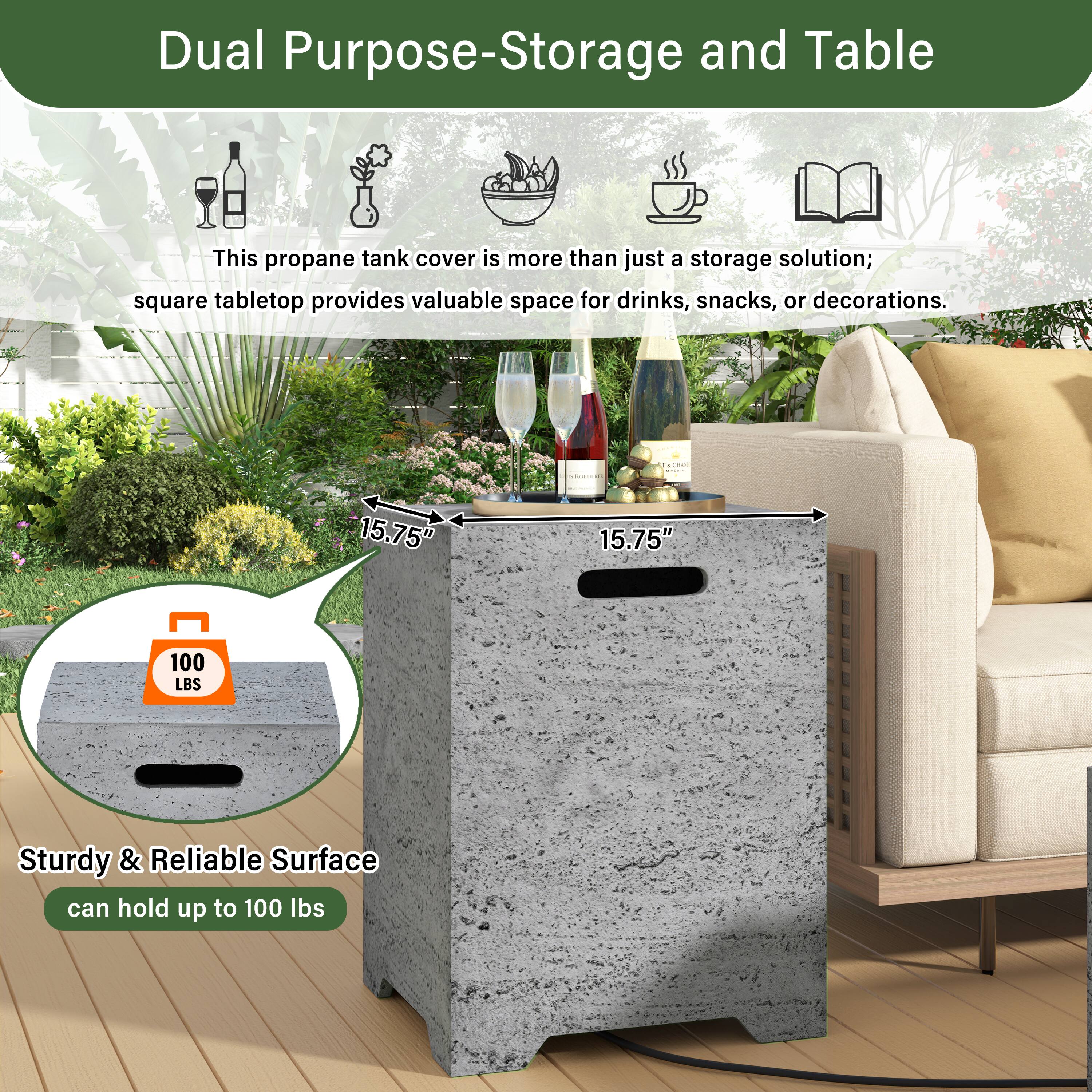 Dual Purpose-Storage and Table

This propane tank cover is more than just a storage solution; square tabletop provides valuable space for drinks, snacks, or decorations.

15.75" x 15.75" 

Sturdy & Reliable Surface can hold up to 100 lbs