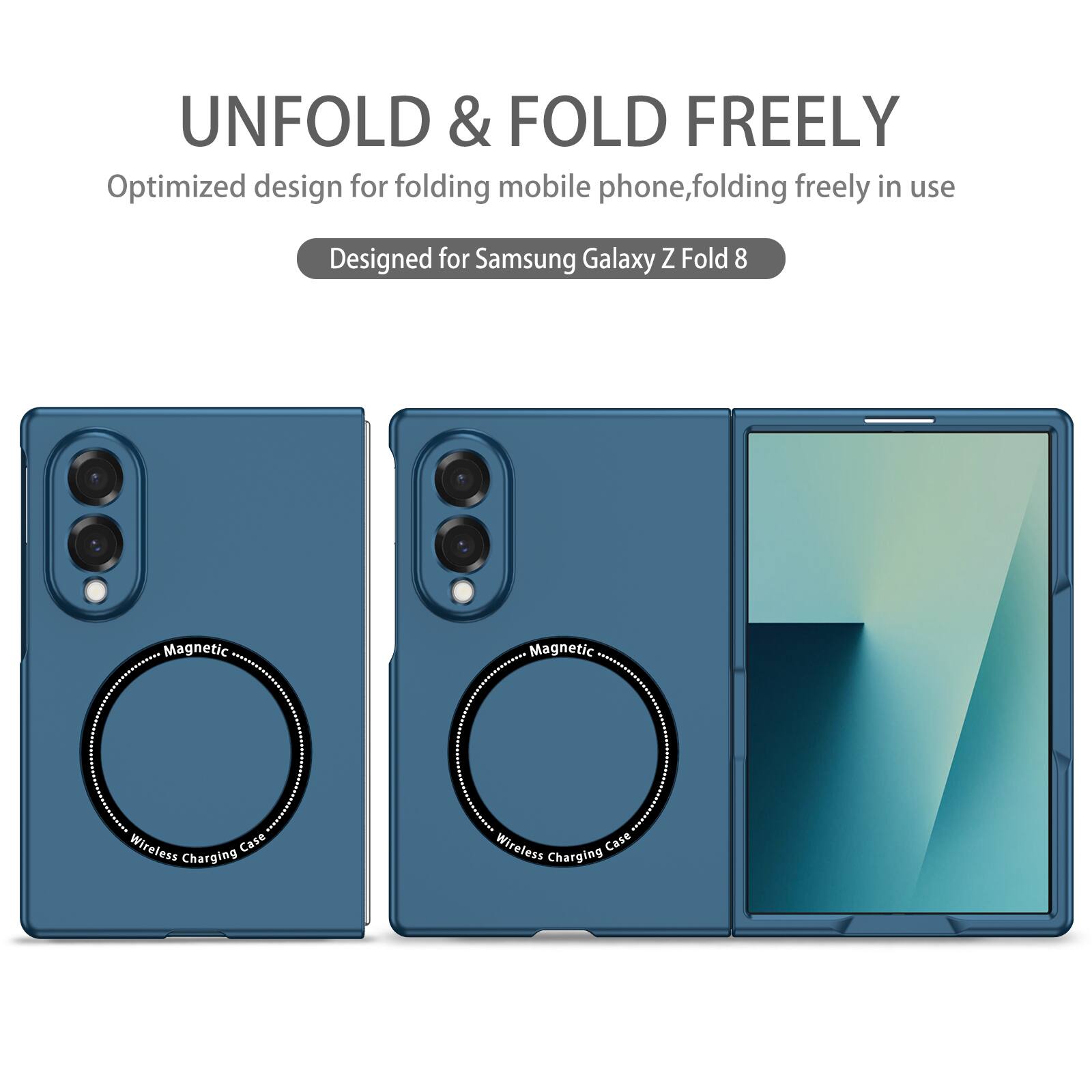 UNFOLD & FOLD FREELY  
Optimized design for folding mobile phone, folding freely in use  
Designed for Samsung Galaxy Z Fold 8  
Magnetic Wireless Charging Case