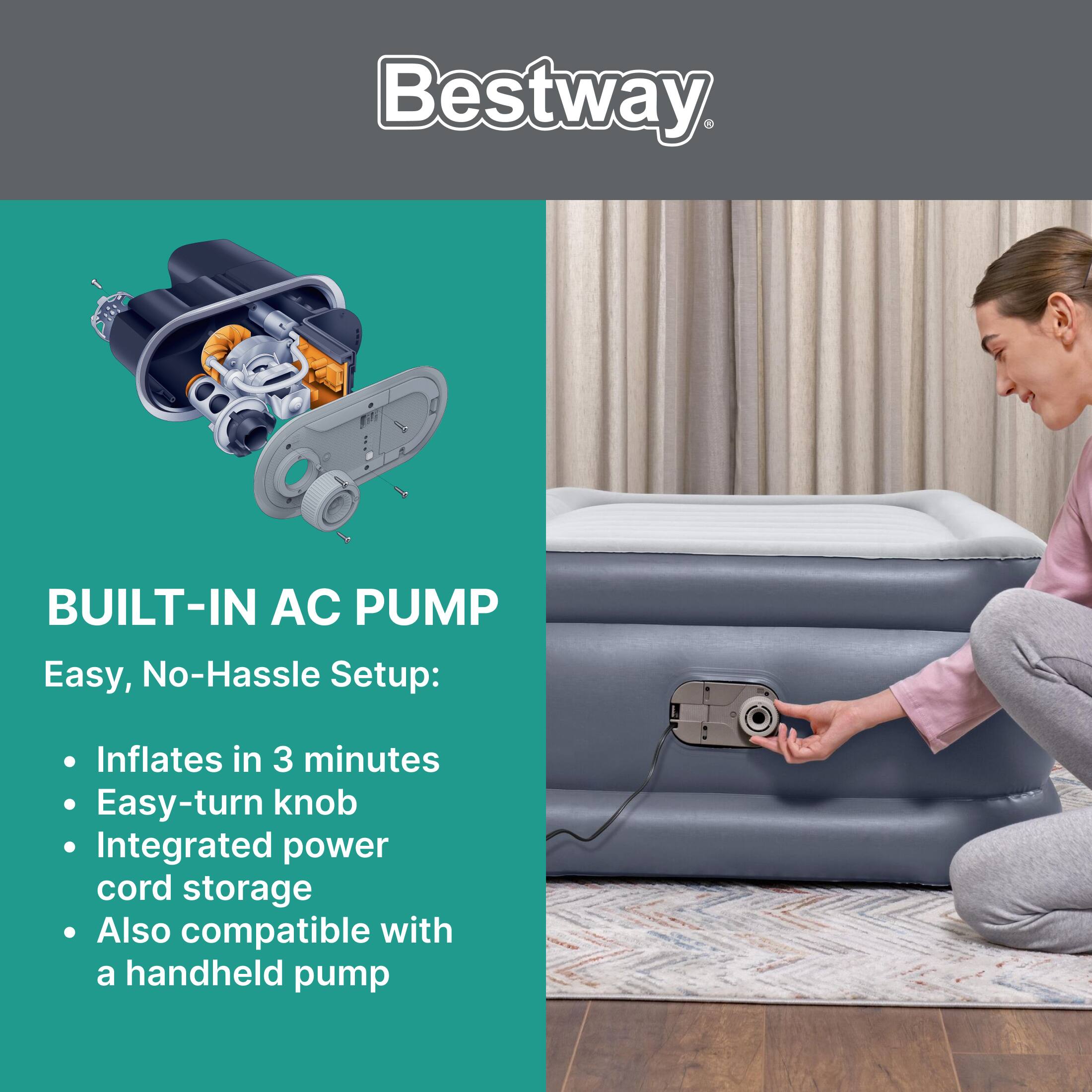 Bestway

BUILT-IN AC PUMP
Easy, No-Hassle Setup:
- Inflates in 3 minutes
- Easy-turn knob
- Integrated power cord storage
- Also compatible with a handheld pump