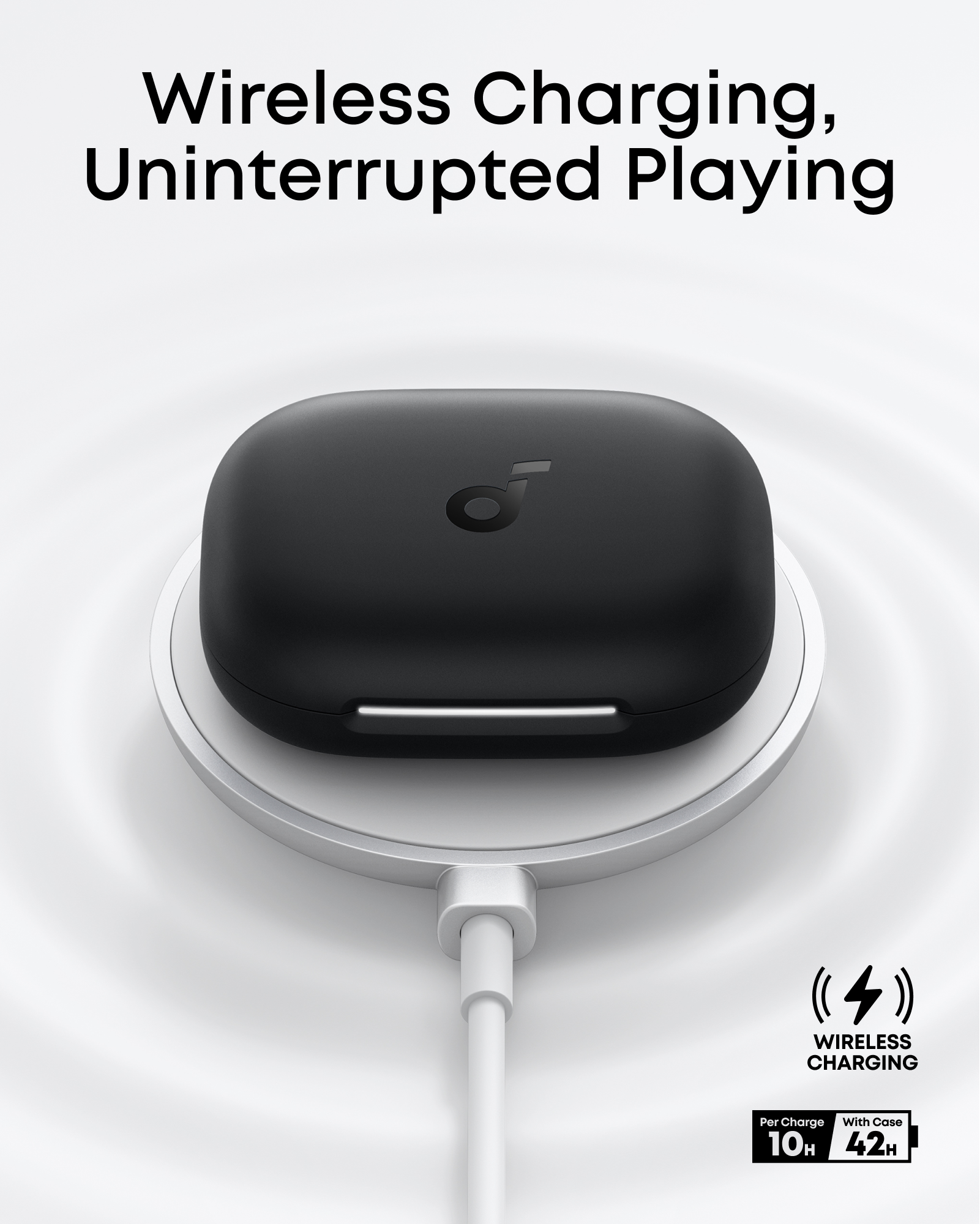 Wireless Charging, Uninterrupted Playing

WIRELESS CHARGING
Per Charge: 10H
With Case: 42H