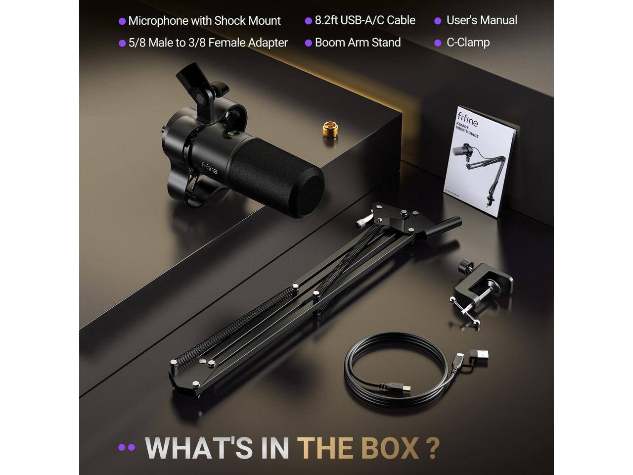 Microphone with Shock Mount  
5/8 Male to 3/8 Female Adapter  
8.2ft USB-A/C Cable  
Boom Arm Stand  
User's Manual  
C-Clamp  

WHAT'S IN THE BOX?