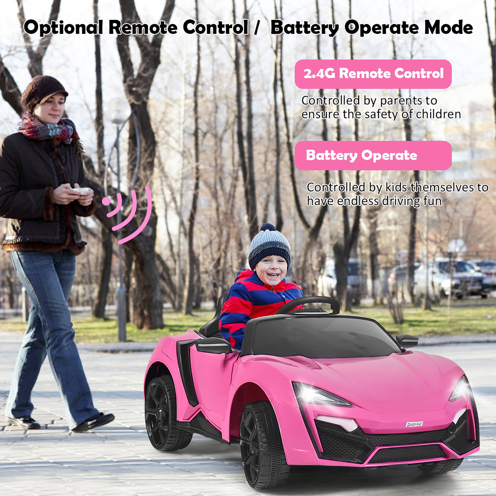 Optional Remote Control / Battery Operate Mode
2.4G Remote Control
Controlled by parents to ensure the safety of children
Battery Operate
Controlled by kids themselves to have endless driving fun