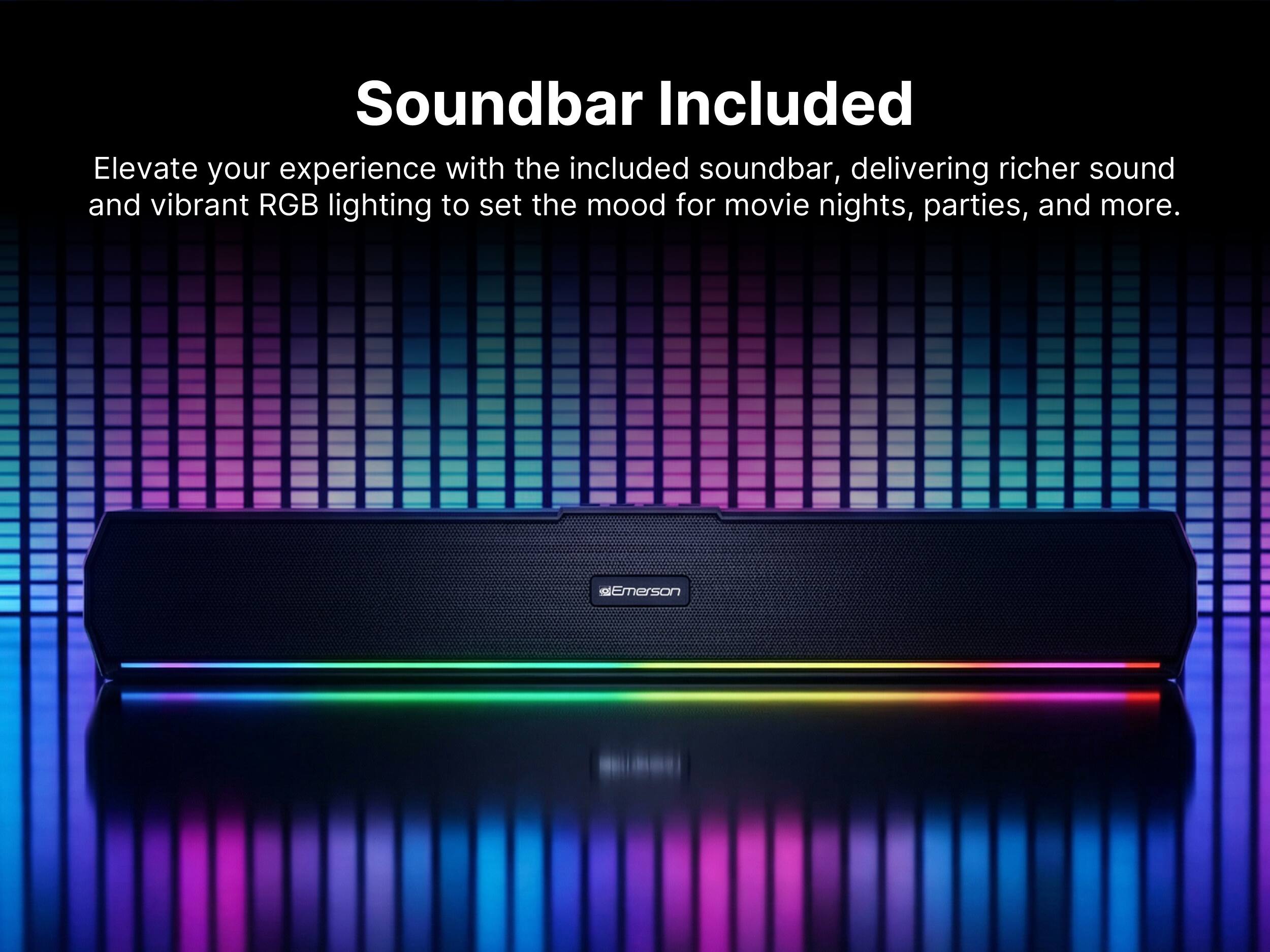 Soundbar Included

Elevate your experience with the included soundbar, delivering richer sound and vibrant RGB lighting to set the mood for movie nights, parties, and more.