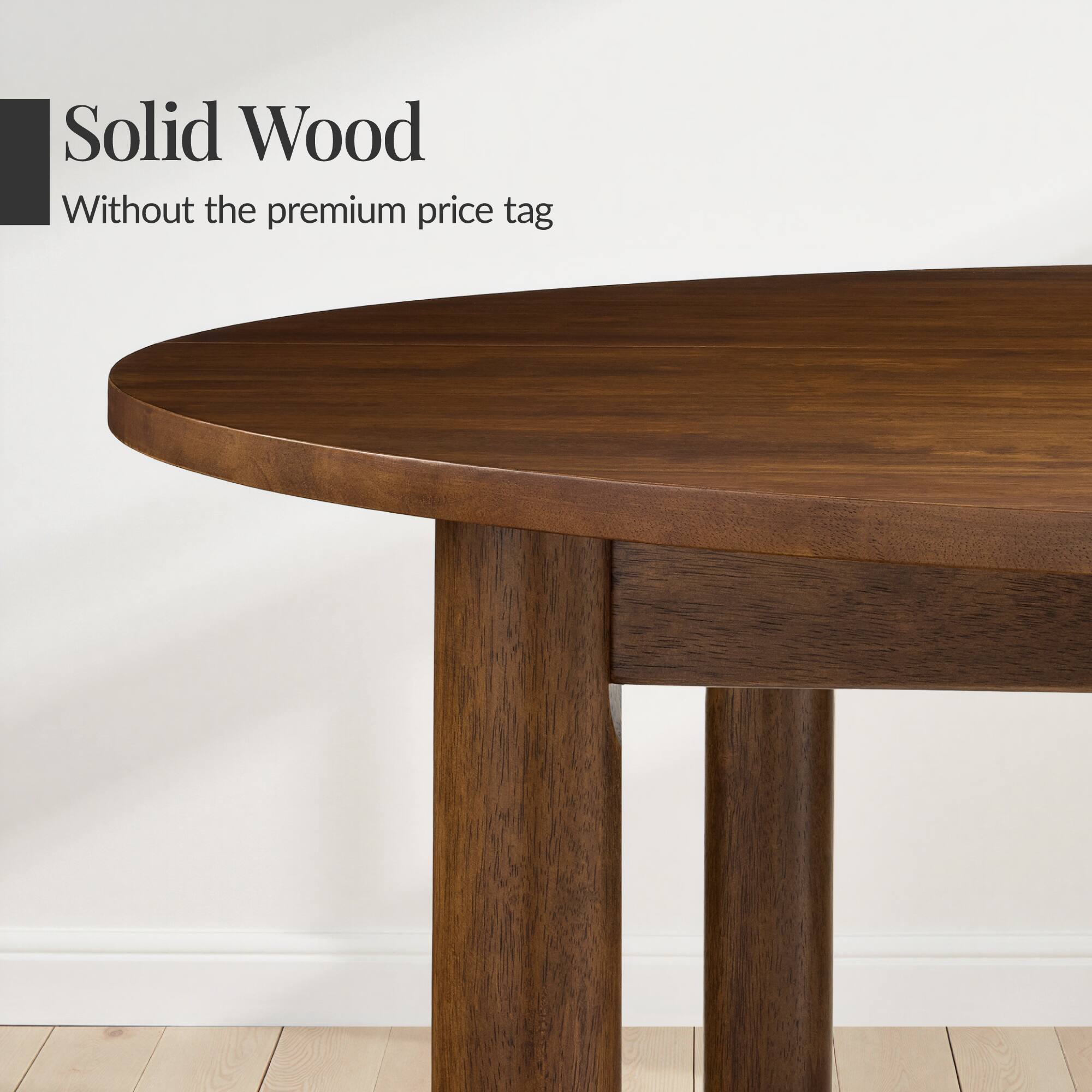 Solid Wood  
Without the premium price tag