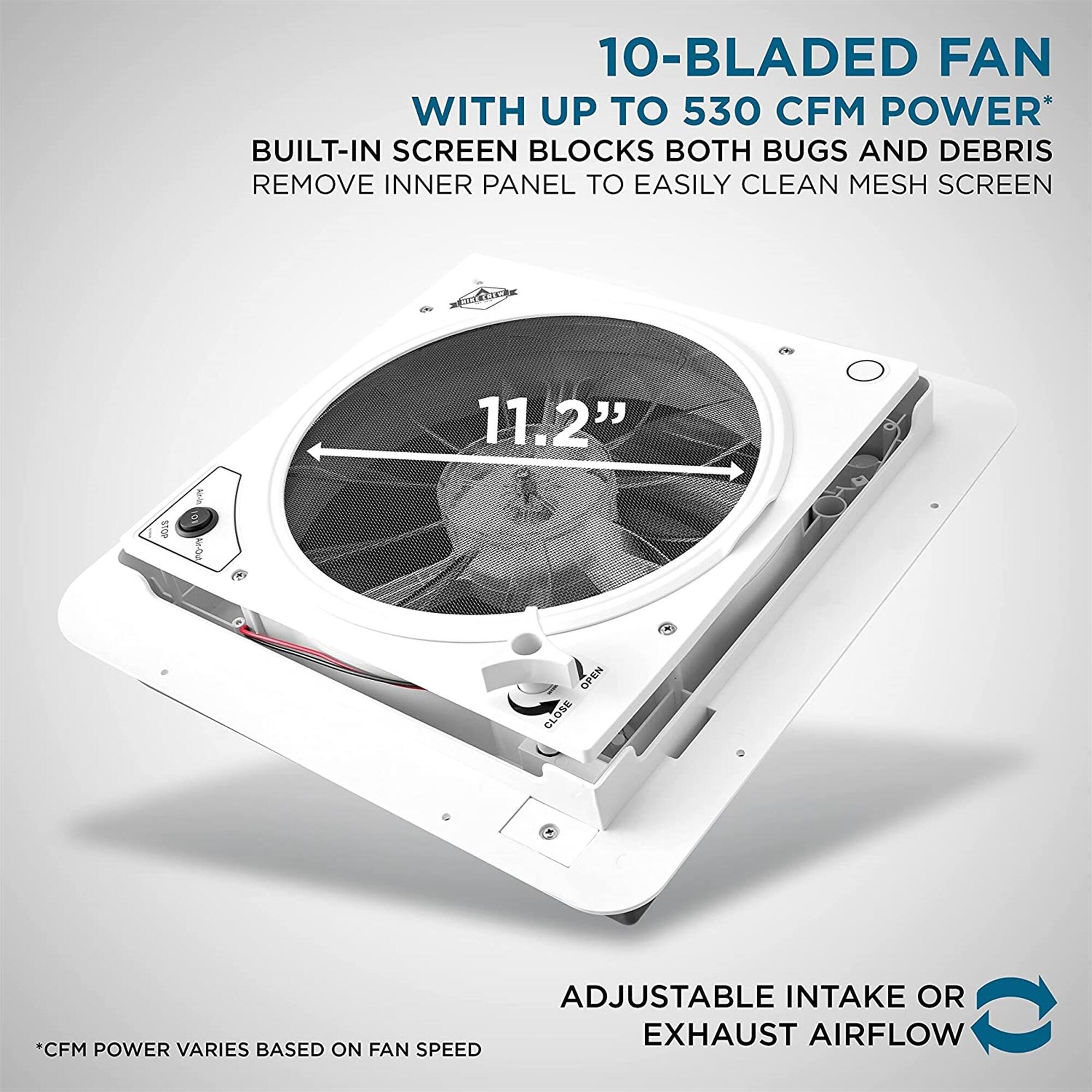 10-BLADED FAN WITH UP TO 530 CFM POWER* BUILT-IN SCREEN BLOCKS BOTH BUGS AND DEBRIS REMOVE INNER PANEL TO EASILY CLEAN MESH SCREEN 11.2" ADJUSTABLE INTAKE OR EXHAUST AIRFLOW *CFM POWER VARIES BASED ON FAN SPEED
