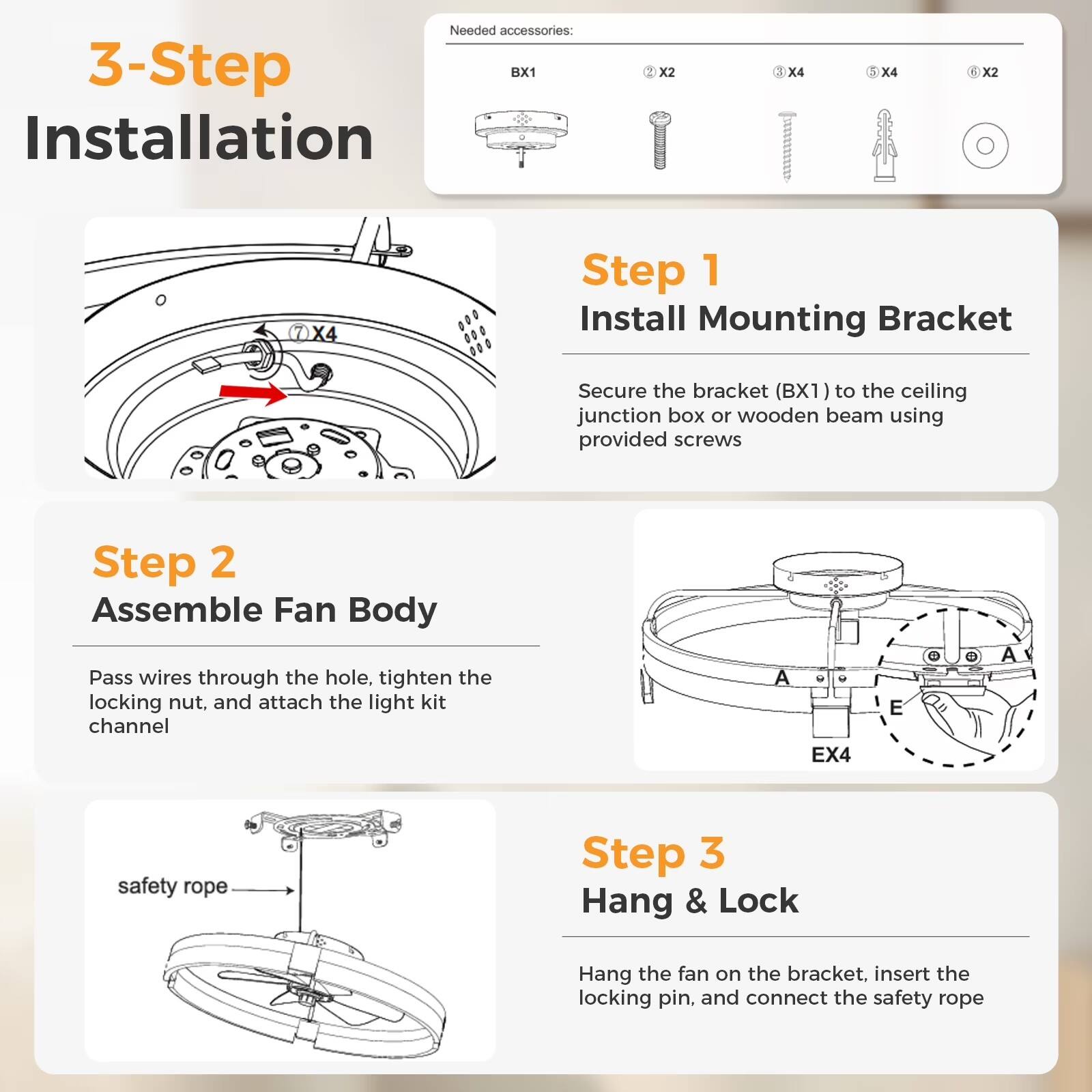 3-Step Installation

Needed accessories:
- BX1 x2
- X2 x2
- X4 x4
- X4 x4
- X2 x2

Step 1: Install Mounting Bracket
Secure the bracket (BX1) to the ceiling junction box or wooden beam using provided screws.

Step 2: Assemble Fan Body
Pass wires through the hole, tighten the locking nut, and attach the light kit channel.

Step 3: Hang & Lock
Hang the fan on the bracket, insert the locking pin, and connect the safety rope.