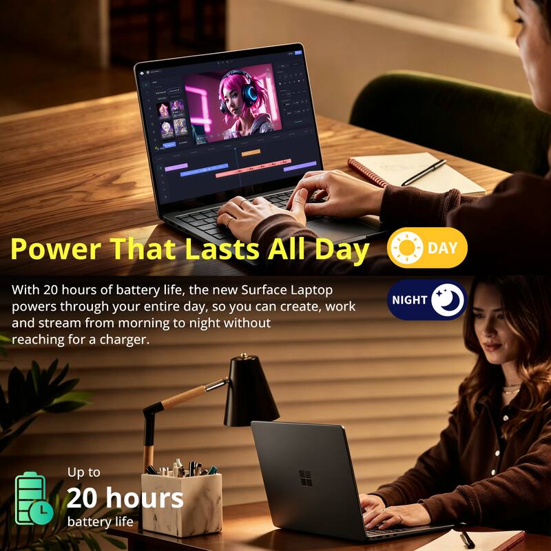 Power That Lasts All Day

With 20 hours of battery life, the new Surface Laptop powers through your entire day, so you can create, work and stream from morning to night without reaching for a charger.

Up to 20 hours battery life