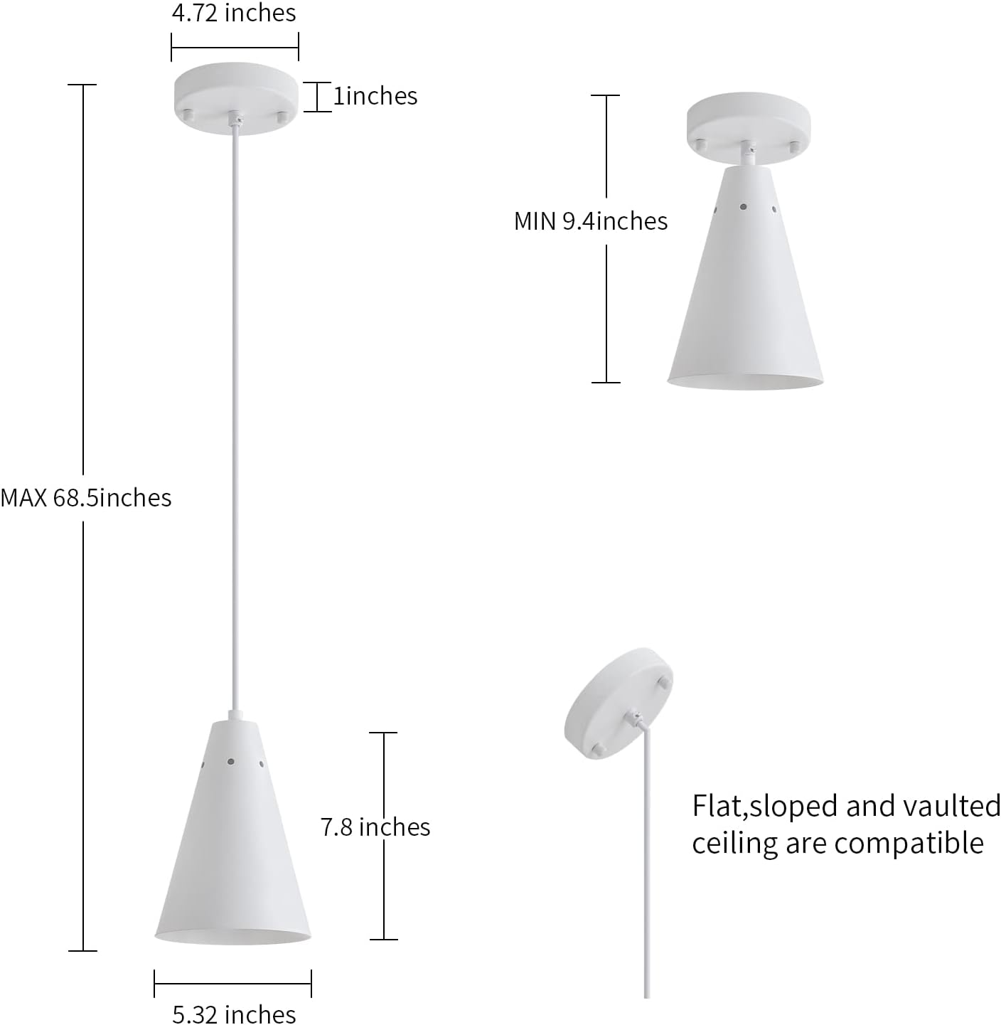 4.72 inches  
MIN 9.4 inches  
MAX 68.5 inches  
7.8 inches  
5.32 inches  

Flat, sloped and vaulted ceiling are compatible