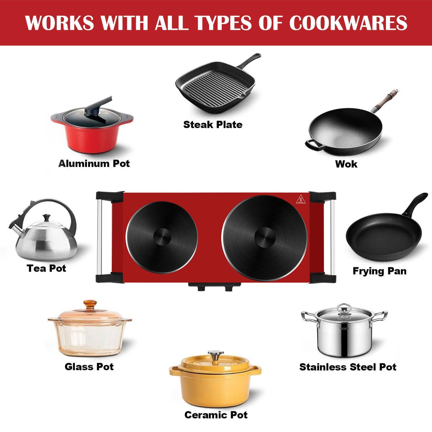 WORKS WITH ALL TYPES OF COOKWARES

- Aluminum Pot
- Steak Plate
- Wok
- Tea Pot
- Frying Pan
- Glass Pot
- Stainless Steel Pot
- Ceramic Pot