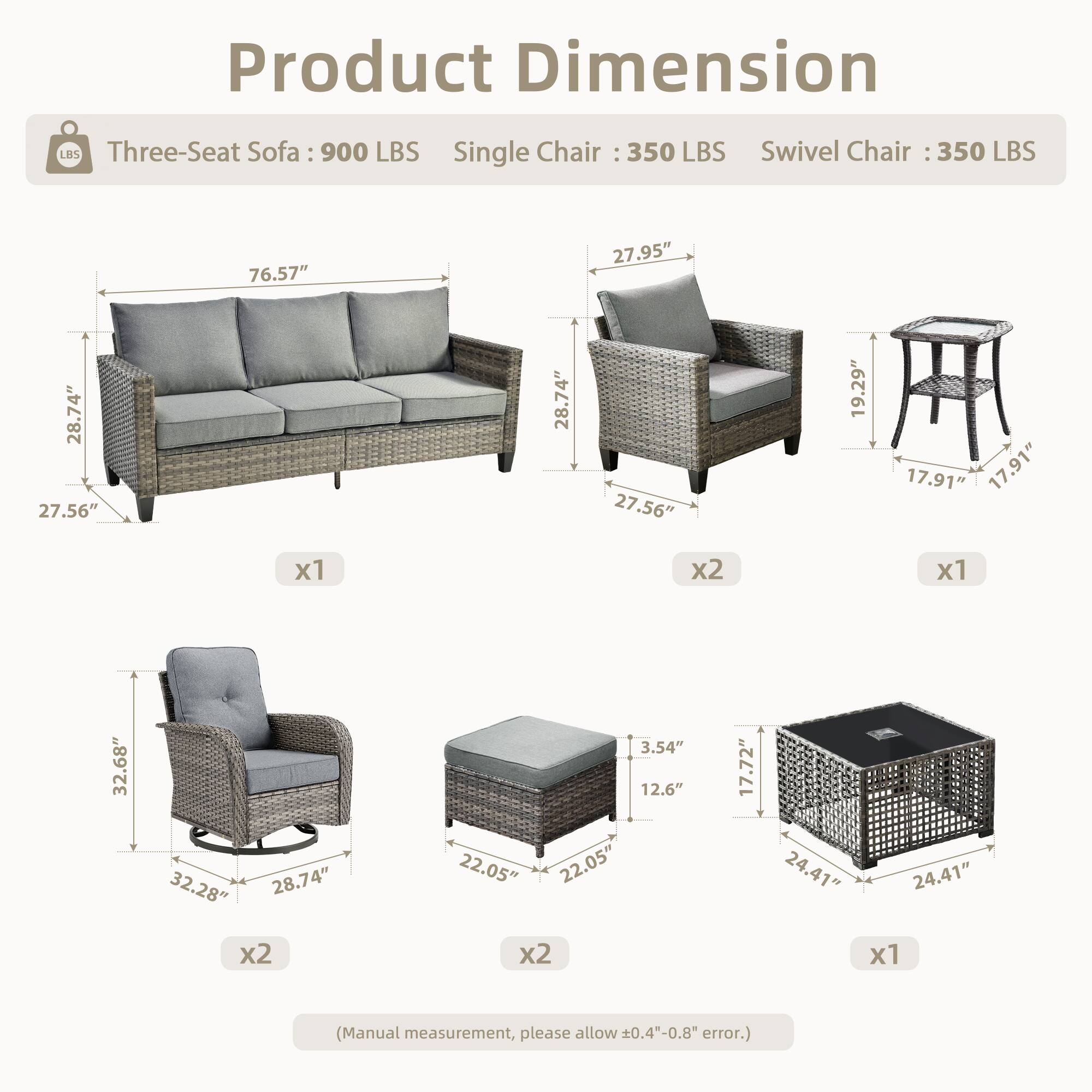 Product Dimension

Three-Seat Sofa: 900 LBS  
Single Chair: 350 LBS  
Swivel Chair: 350 LBS  

- Three-Seat Sofa: 76.57" x 27.95" x 28.74" x 27.56" x 28.74" x 19.29"  
- Single Chair: 27.95" x 27.56" x 19.29" x 17.91" x 17.91"  
- Swivel Chair: 32.68" x 32.28" x 28.74" x 3.54" x 12.6" x 22.05" x 22.05" x 17.72" x 24.41" x 24.41"  

(Manual measurement, please allow 0.4"-0.8" error.)