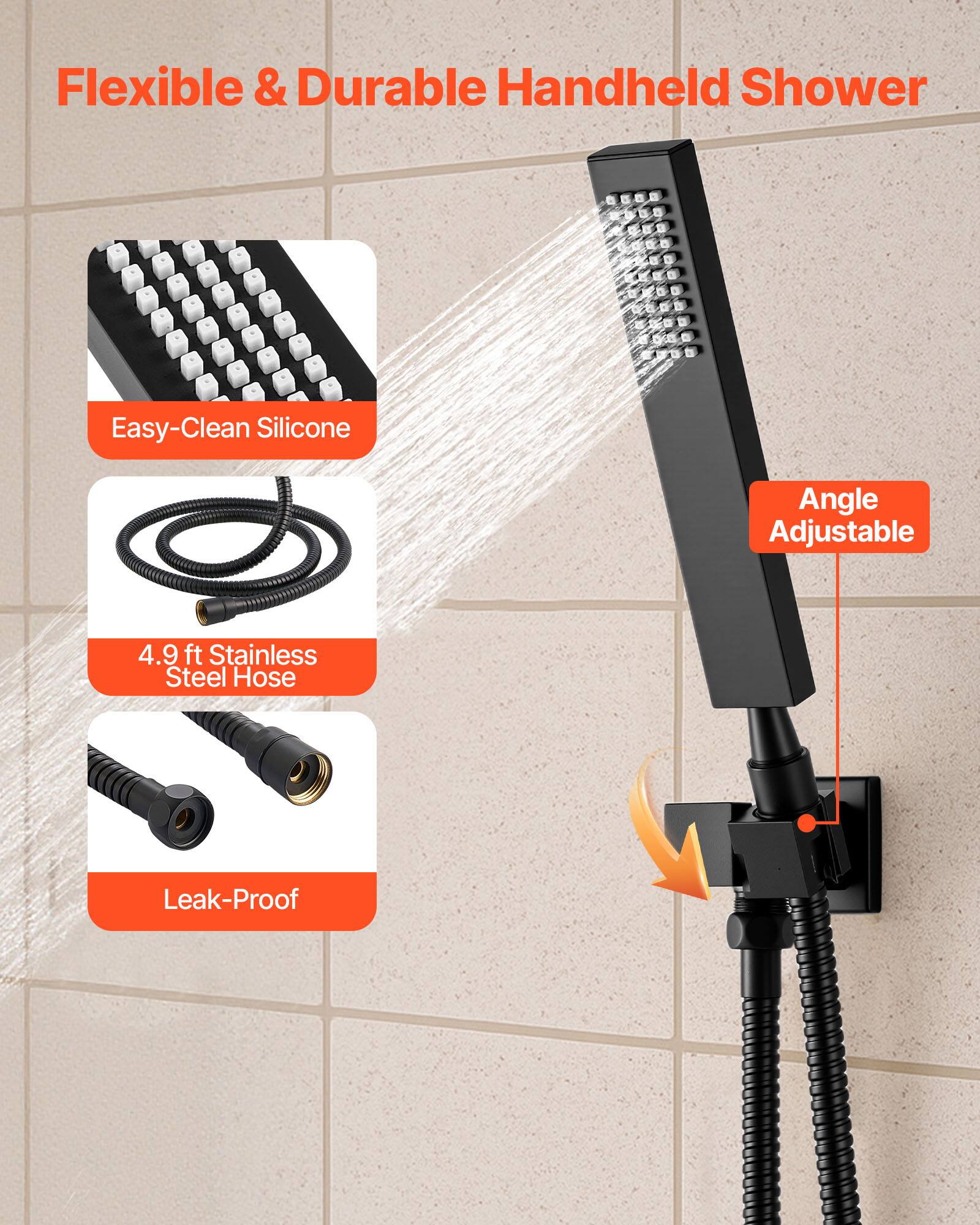 Flexible & Durable Handheld Shower

- Easy-Clean Silicone
- 4.9 ft Stainless Steel Hose
- Angle Adjustable
- Leak-Proof