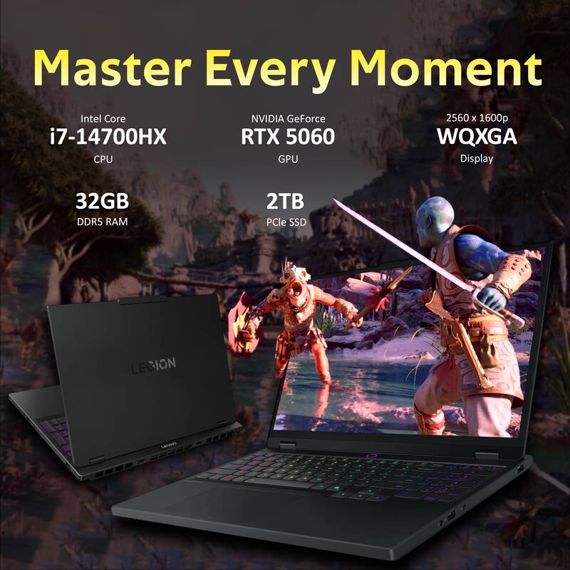 Master Every Moment  
Intel Core i7-14700HX CPU  
NVIDIA GeForce RTX 5060 GPU  
32GB DDR5 RAM  
2TB PCIe SSD  
2560 x 1600p WQXGA Display  
LEGION