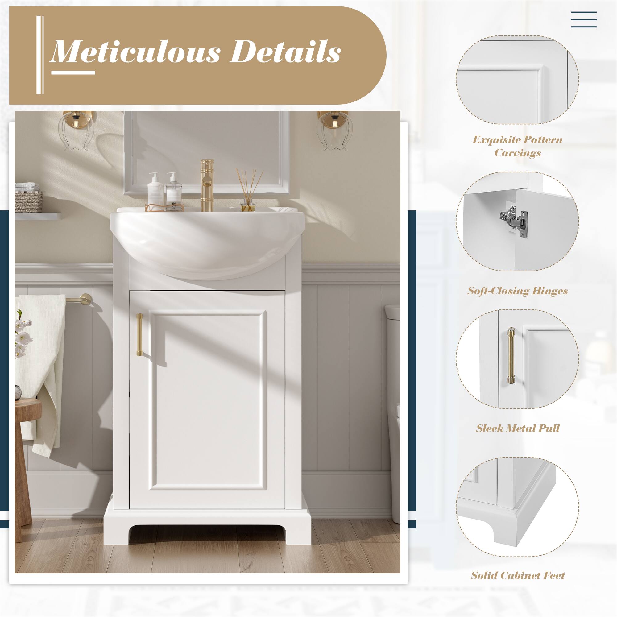 Meticulous Details

- Exquisite Pattern Carvings
- Soft-Closing Hinges
- Sleek Metal Pull
- Solid Cabinet Feet