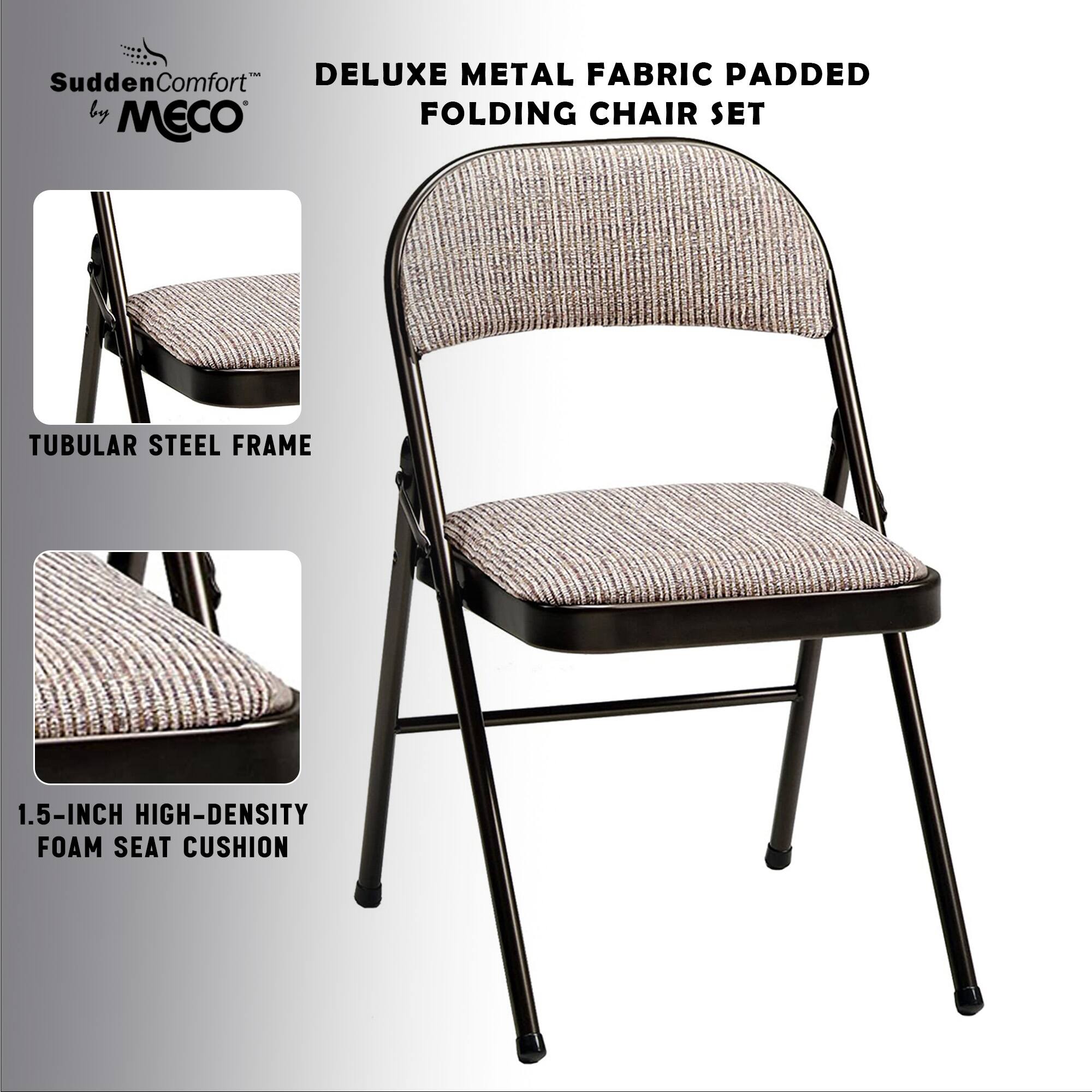 Sudden Comfort - DELUXE METAL FABRIC PADDED FOLDING CHAIR SET  
by MECO  

TUBULAR STEEL FRAME  

1.5-INCH HIGH-DENSITY FOAM SEAT CUSHION