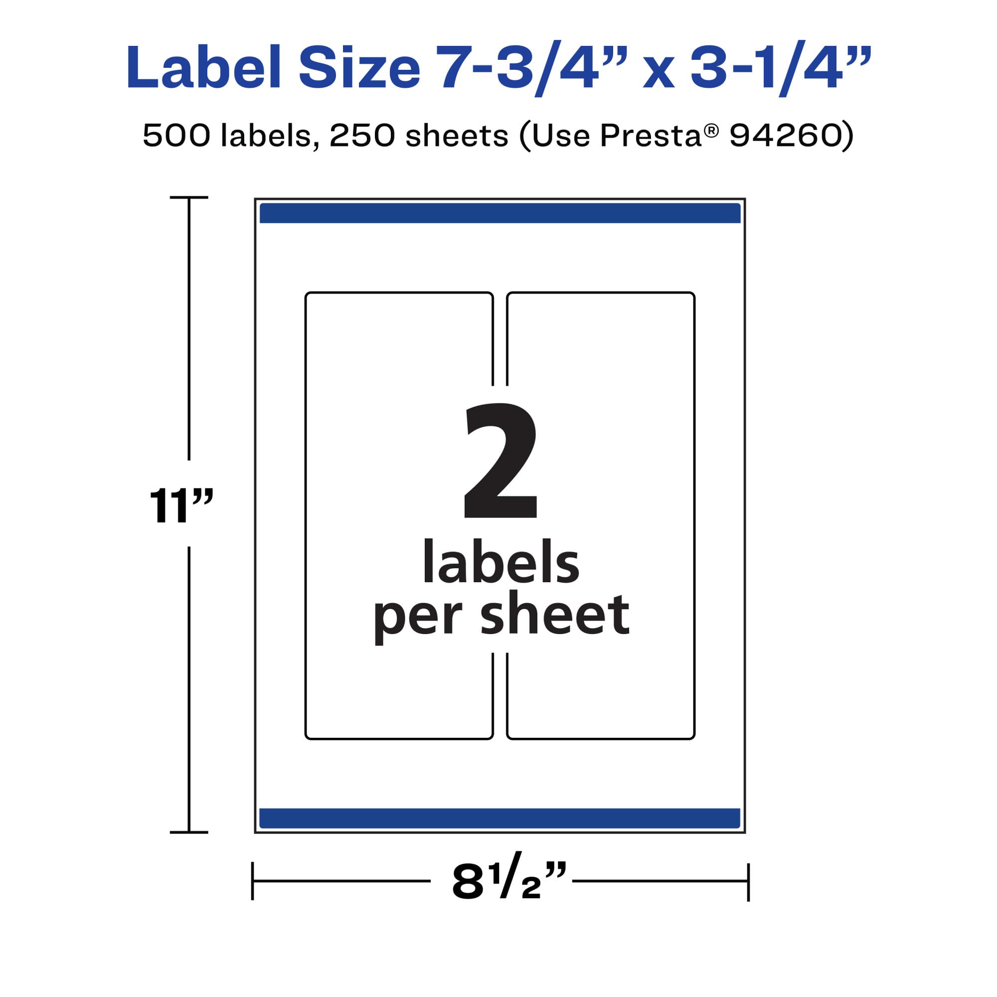 Label Size 7-3/4" x 3-1/4"  
500 labels, 250 sheets (Use Presta® 94260)  
2 labels per sheet  
11"  
8 1/2"