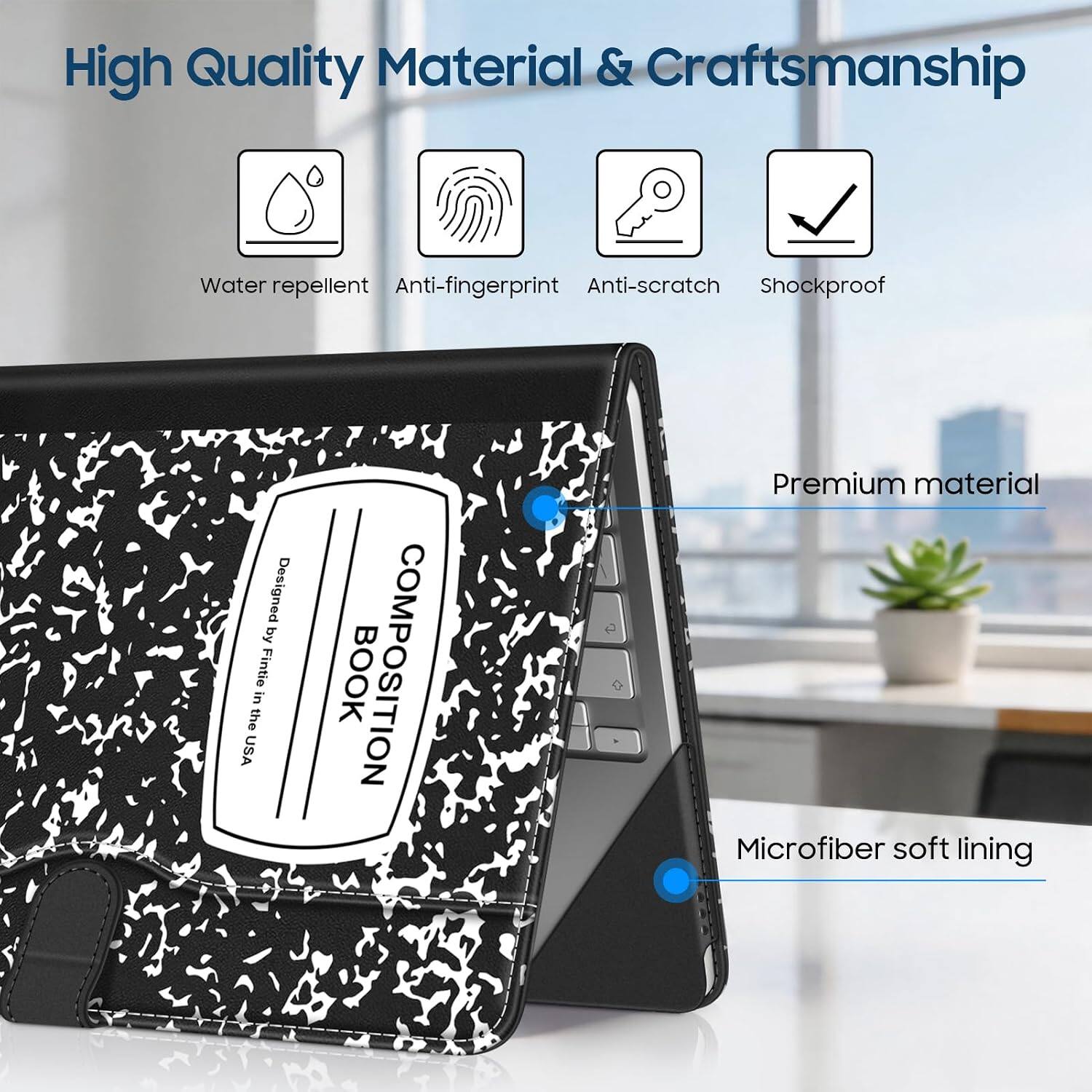 High Quality Material & Craftsmanship

- Water repellent
- Anti-fingerprint
- Anti-scratch
- Shockproof

Designed by Fintie in the USA

BOOK COMPOSITION

- Premium material
- Microfiber soft lining