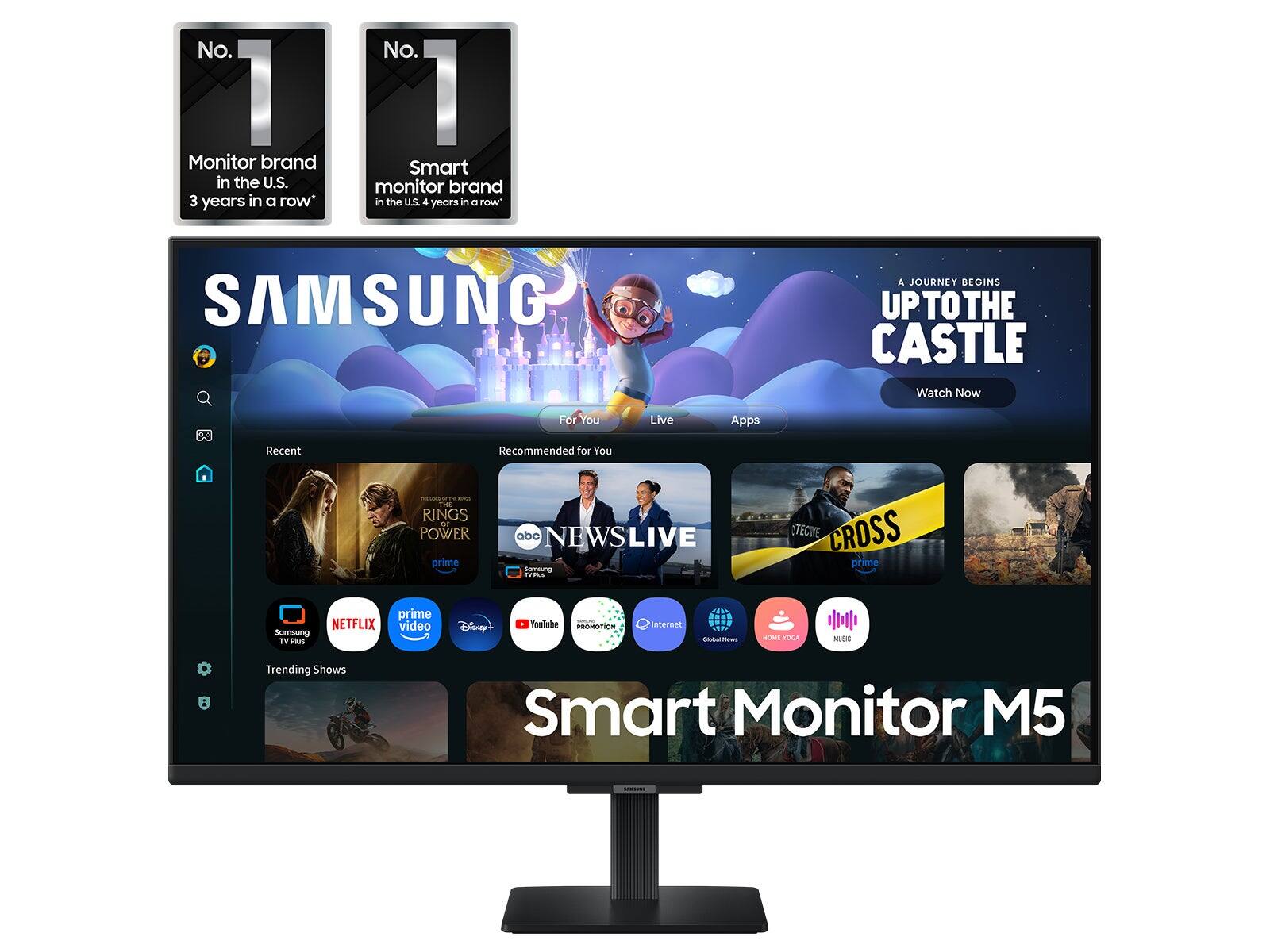 No. 1 Monitor brand in the U.S. 3 years in a row*  
No. 1 Smart monitor brand in the U.S. 4 years in a row*  
SAMSUNG  
A JOURNEY BEGINS UPTO THE CASTLE Watch Now  
For You  
Live  
Apps  
Recent  
Recommended for You  
THE RINGS ... POWER prime  
abc NEWSLIVE SERVING  
TECIVE CROSS prime  
NETFLIX Somsung TV Plus  
prime video  
Disney  
YouTube respition  
Internet  
News  
BIGANAL TUSA  
MUSIC  
Trending Shows  
Smart Monitor M5