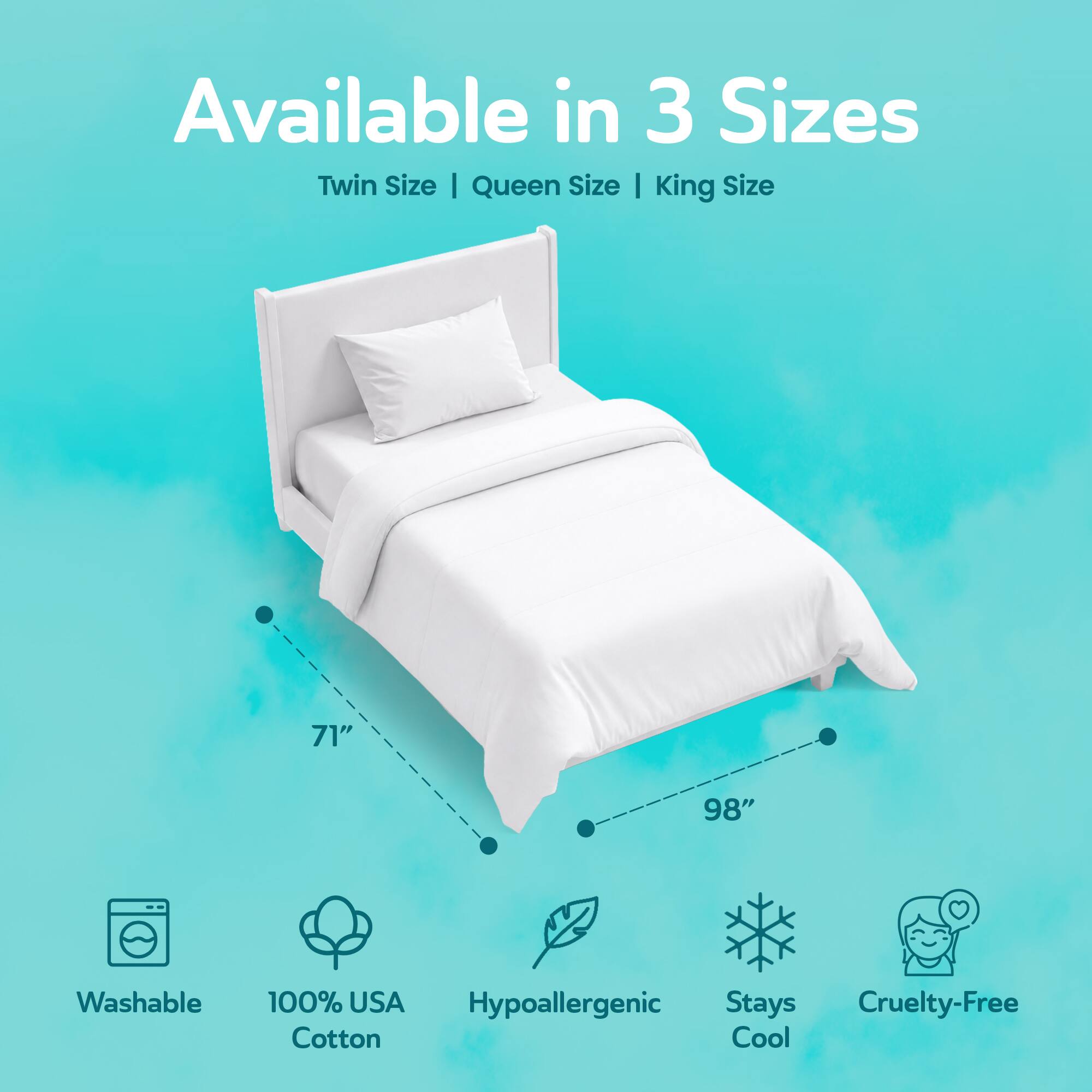 Available in 3 Sizes: Twin Size | Queen Size | King Size

71"  
98"  

Washable  
100% USA Hypoallergenic Cotton  
Stays Cool  
Cruelty-Free