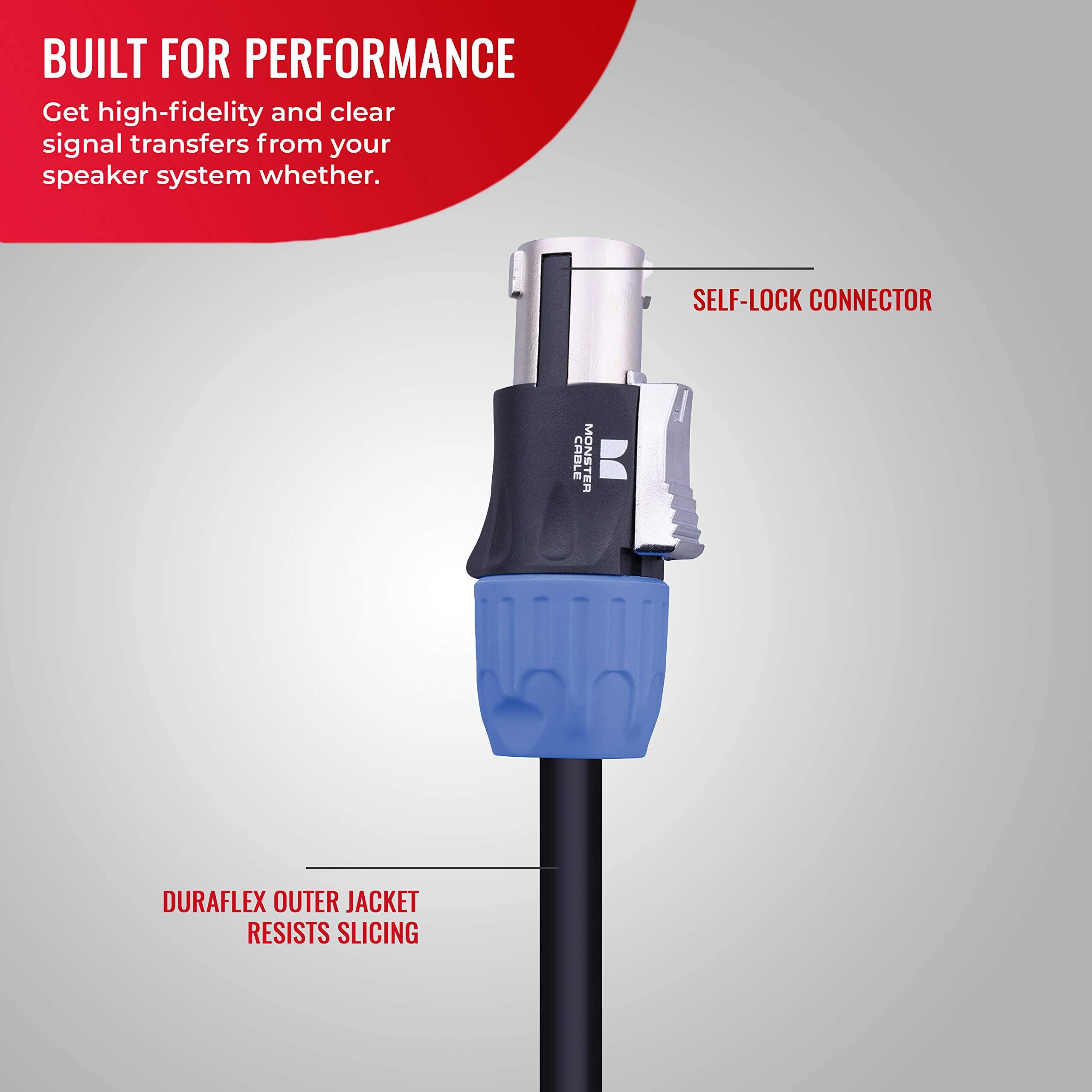 BUILT FOR PERFORMANCE  
Get high-fidelity and clear signal transfers from your speaker system whether.  

SELF-LOCK CONNECTOR  

MONSTER CABLE  

DURAFLEX OUTER JACKET RESISTS SLICING