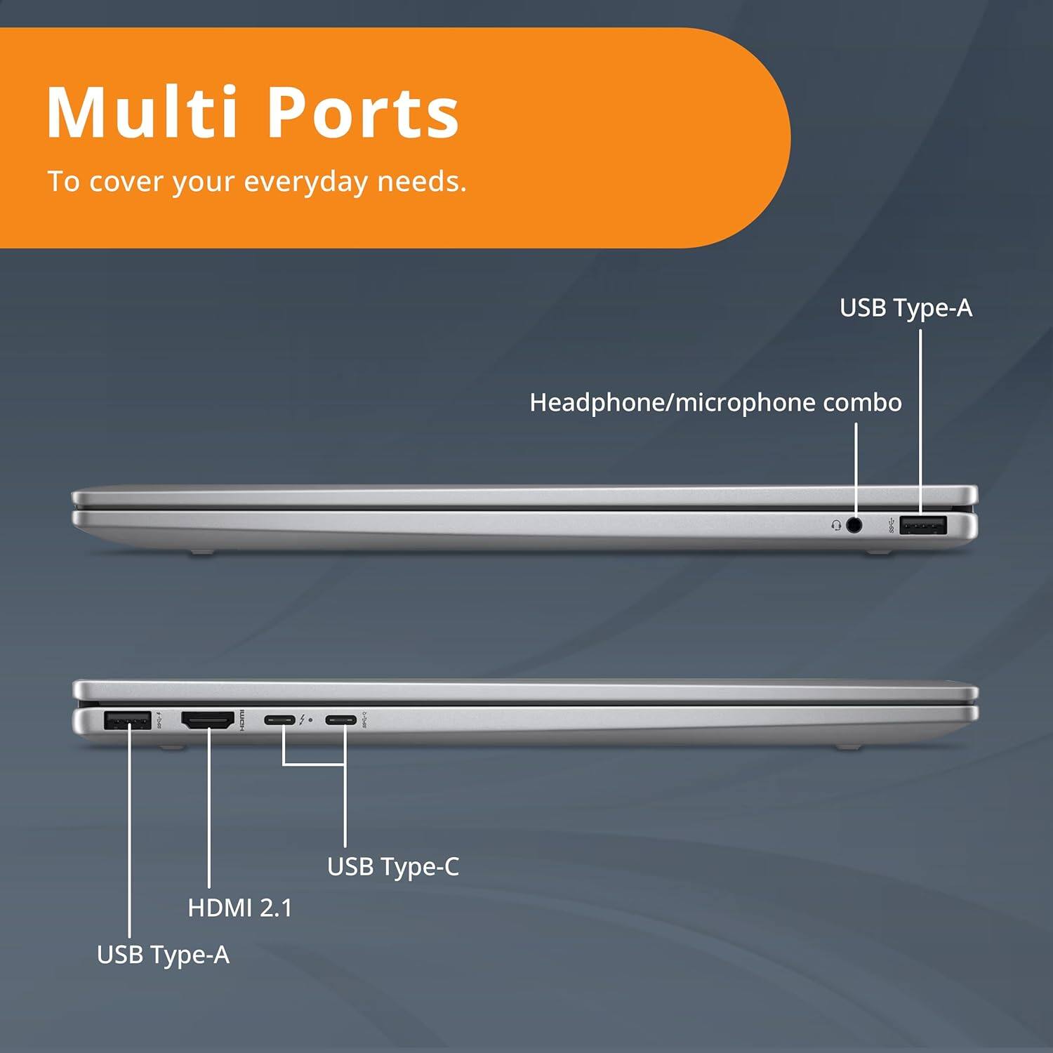 Multi Ports To cover your everyday needs. USB Type-A Headphone/microphone combo HDMI 2.1 USB Type-C USB Type-A