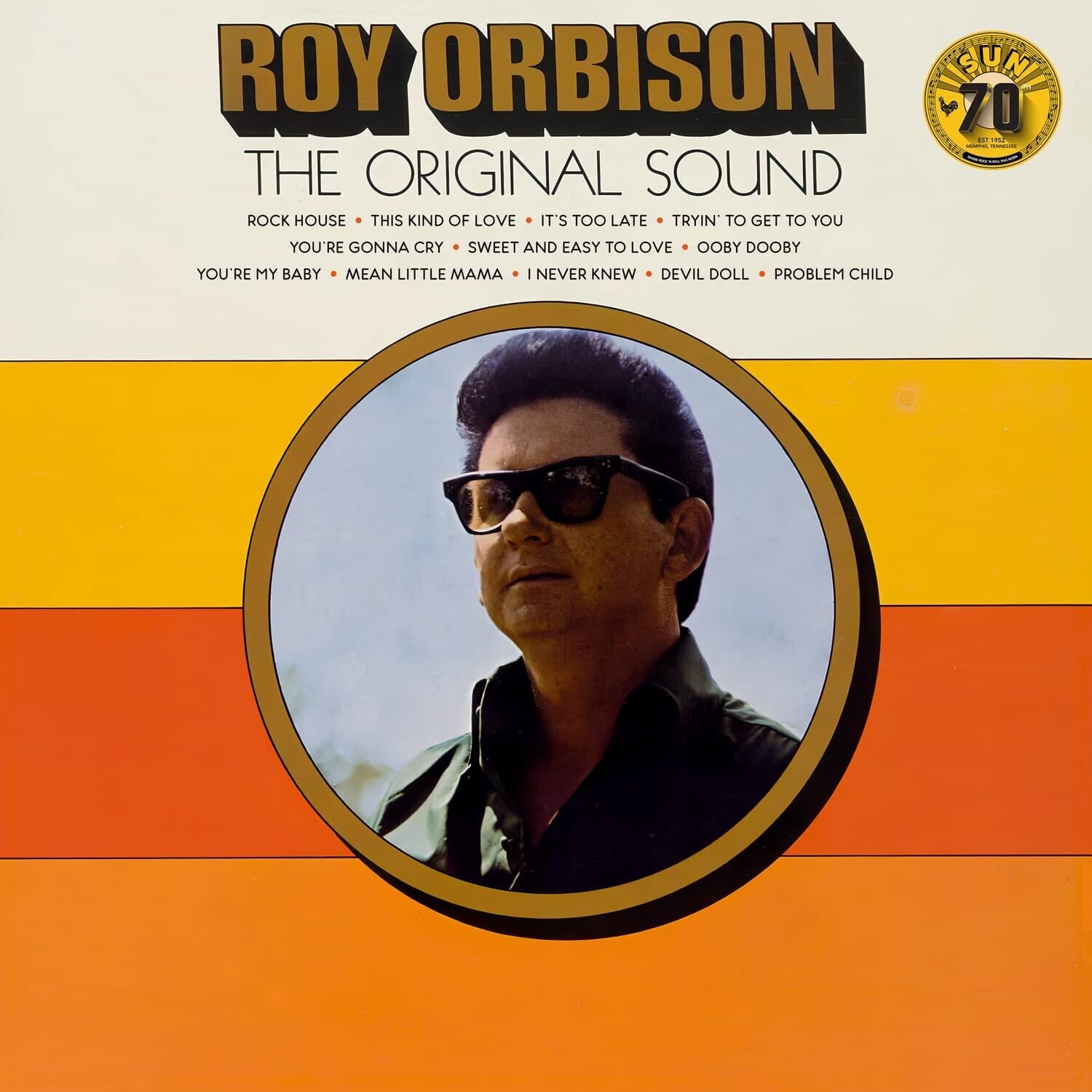 ROY ORBISON  
THE ORIGINAL SOUND  

ROCK HOUSE • THIS KIND OF LOVE • IT'S TOO LATE • TRYIN' TO GET TO YOU  
YOU'RE GONNA CRY • SWEET AND EASY TO LOVE • OOBY DOOBY  
YOU'RE MY BABY • MEAN LITTLE MAMA • I NEVER KNEW • DEVIL DOLL • PROBLEM CHILD  

SUN 70