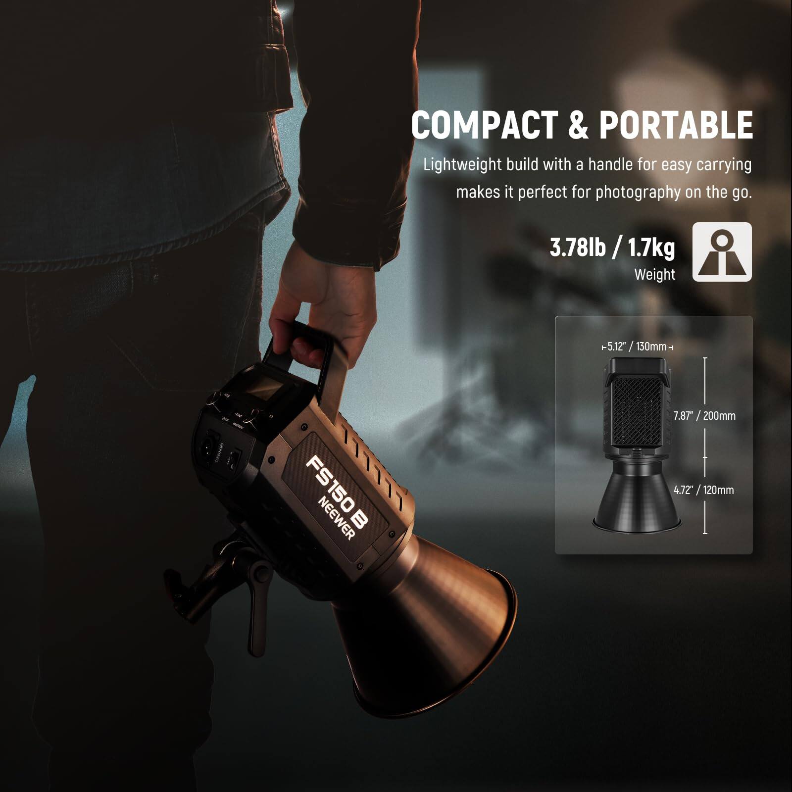 COMPACT & PORTABLE  
Lightweight build with a handle for easy carrying makes it perfect for photography on the go.  
3.78lb / 1.7kg Weight  
-5.12" / 130mm  
FS150 NEEWER II  
7.87" / 200mm  
4.72" / 120mm