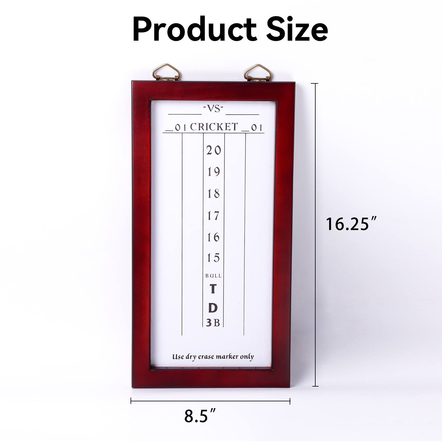 Product Size
VS- 01 I CRICKET 01
20 19 18 17 16 15 BULL T D 3
Lise dry crase marker only
8.5"
16.25"