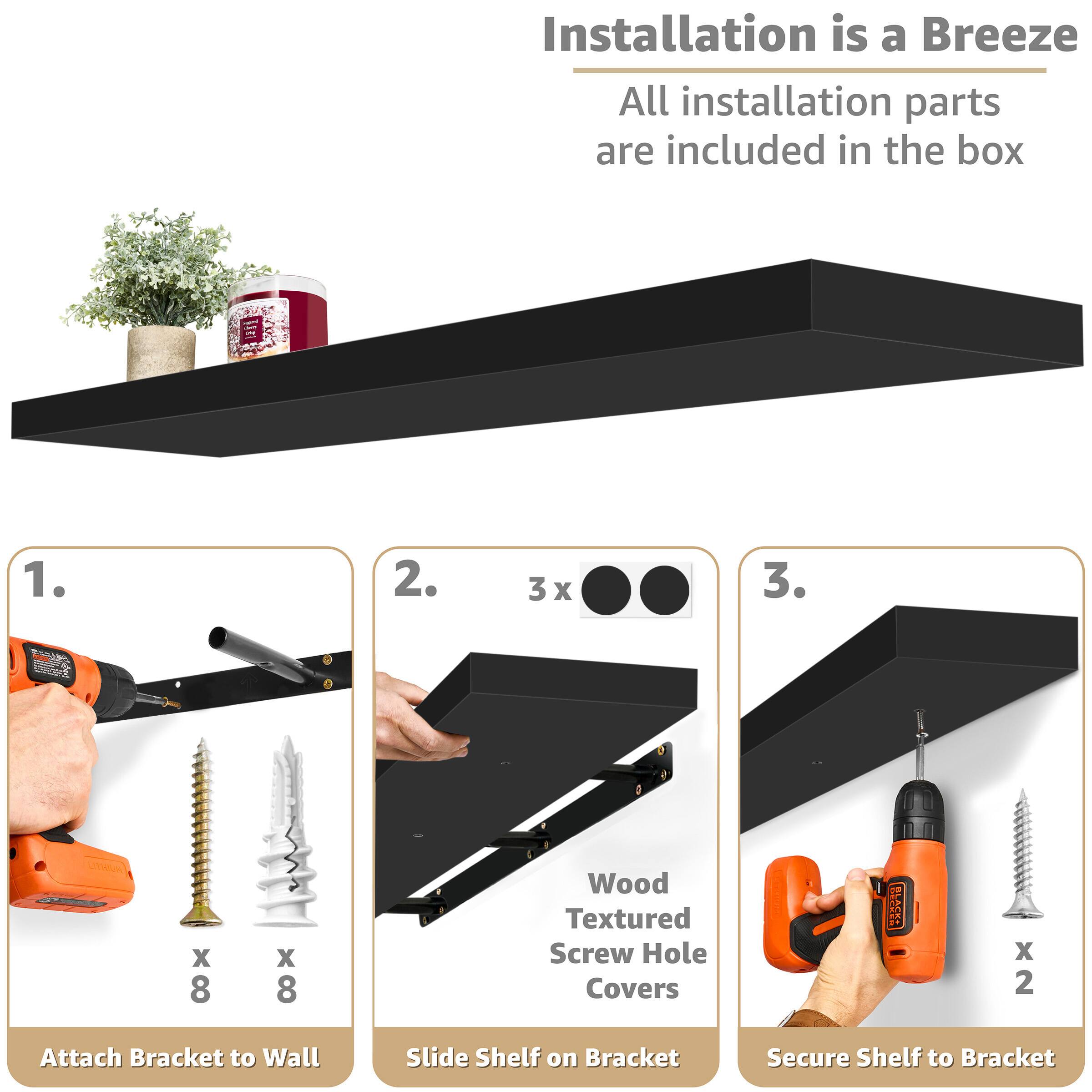 Installation is a Breeze All installation parts are included in the box

1. Attach Bracket to Wall
2. Slide Shelf on Bracket
3. Secure Shelf to Bracket

Wood Textured Screw Hole Covers x 2

US x 8 x 8
