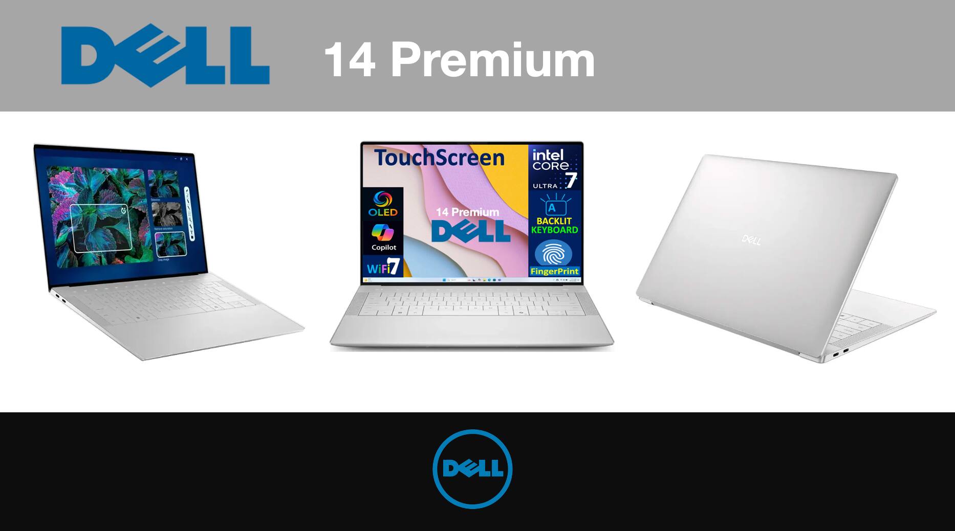 DELL 14 Premium TouchScreen  
intel CORE ULTRA 7  
OLED  
Copilot  
WiFi  
14 Premium  
A BACKLIT  
DOLL KEYBOARD  
FingerPrint