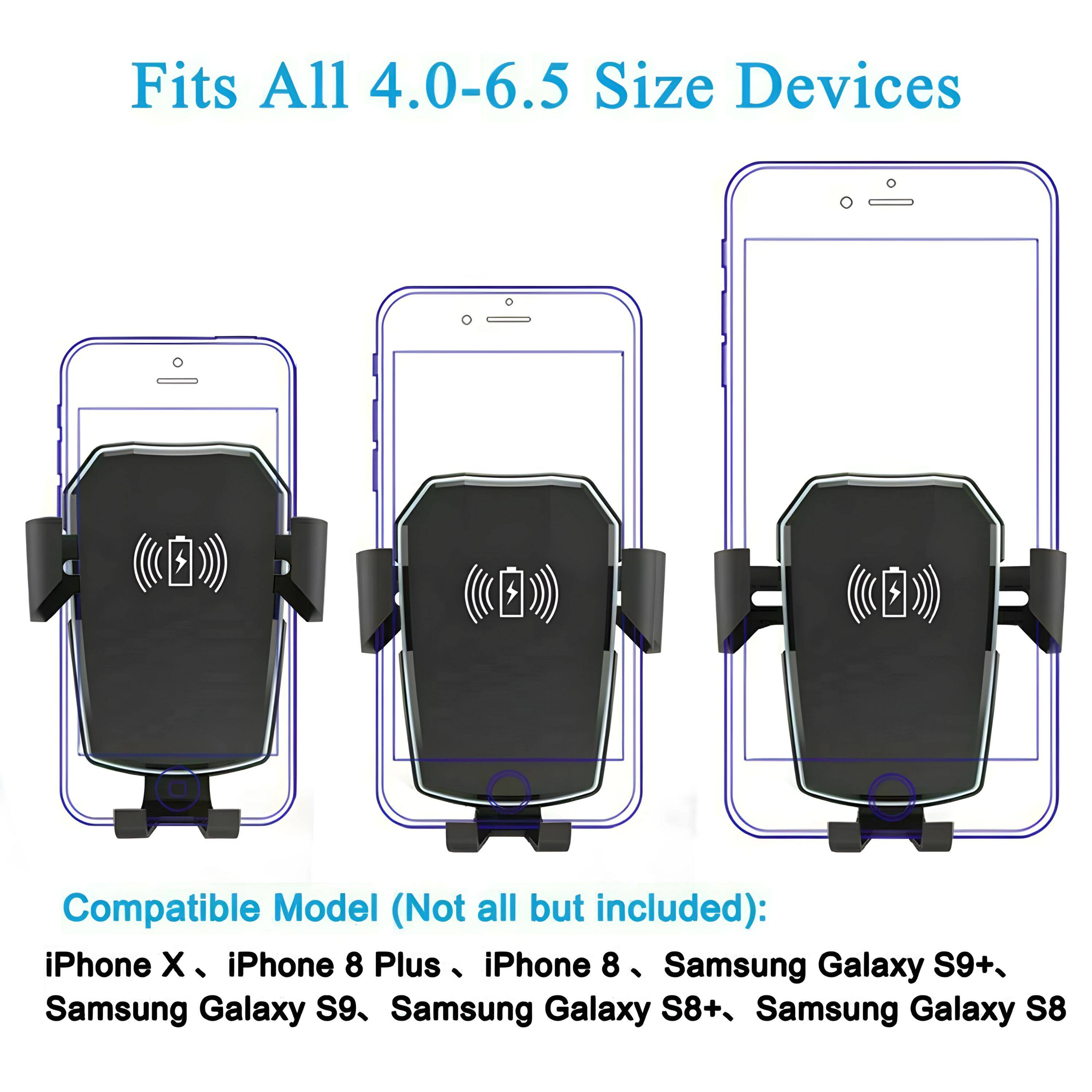 Fits All 4.0-6.5 Size Devices

Compatible Model (Not all but included):
iPhone X, iPhone 8 Plus, iPhone 8, Samsung Galaxy S9+, Samsung Galaxy S9, Samsung Galaxy S8+, Samsung Galaxy S8