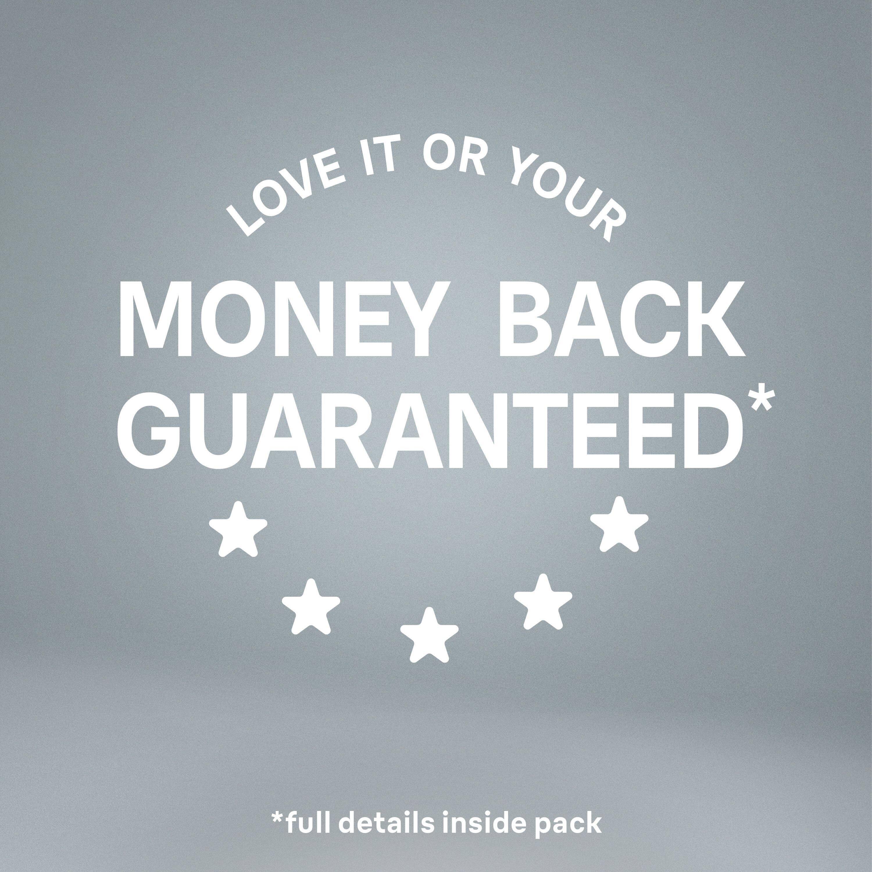 LOVE IT OR YOUR MONEY BACK GUARANTEED*  
*full details inside pack