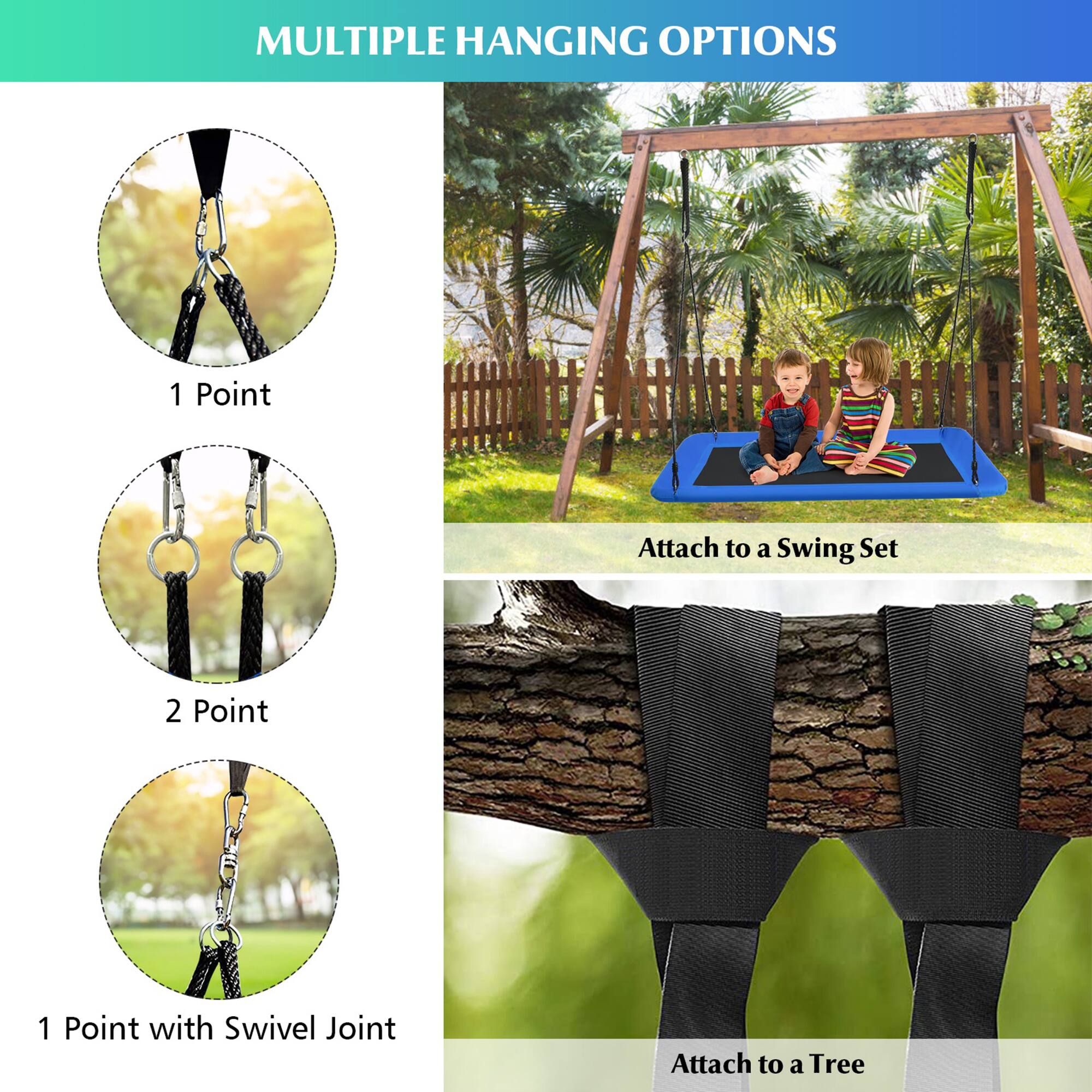 MULTIPLE HANGING OPTIONS

1 Point  
Attach to a Swing Set

2 Point

1 Point with Swivel Joint  
Attach to a Tree