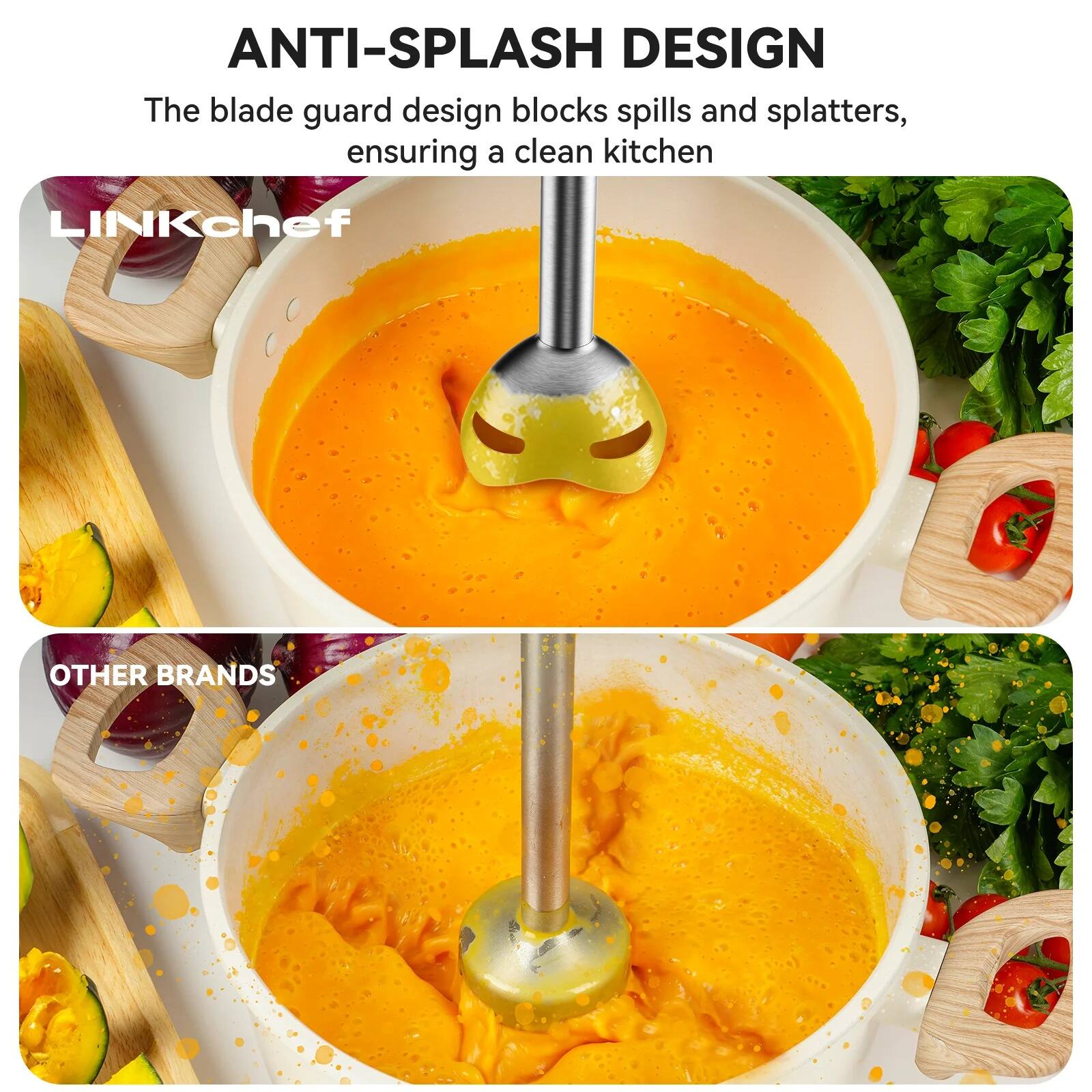 ANTI-SPLASH DESIGN  
The blade guard design blocks spills and splatters, ensuring a clean kitchen  

LINKchef  

OTHER BRANDS