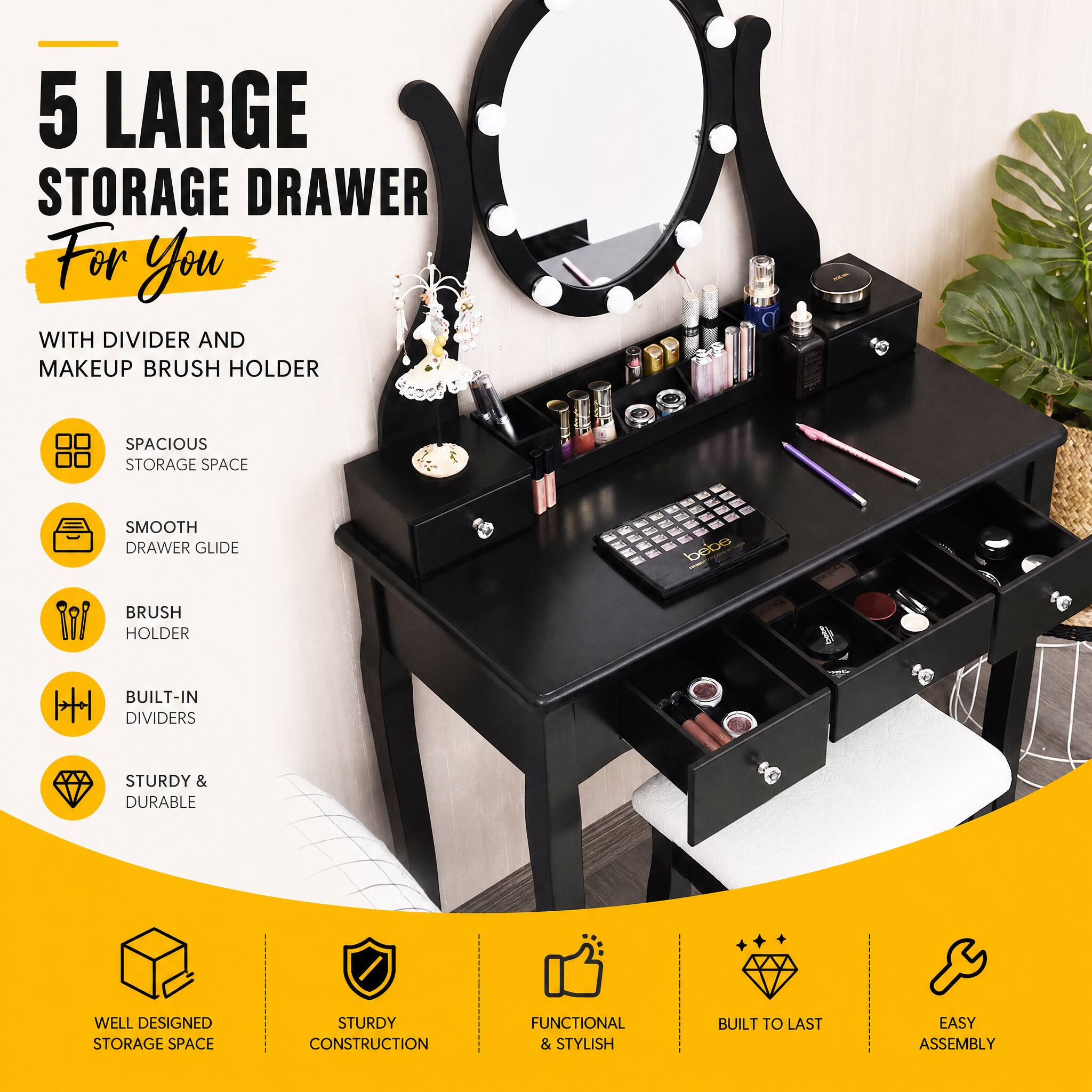 5 LARGE STORAGE DRAWER For You WITH DIVIDER AND MAKEUP BRUSH HOLDER

SPACIOUS STORAGE SPACE
SMOOTH DRAWER GLIDE
BRUSH HOLDER
BUILT-IN DIVIDERS
STURDY & DURABLE

WELL DESIGNED STORAGE SPACE
STURDY CONSTRUCTION
FUNCTIONAL & STYLISH
BUILT TO LAST
EASY ASSEMBLY