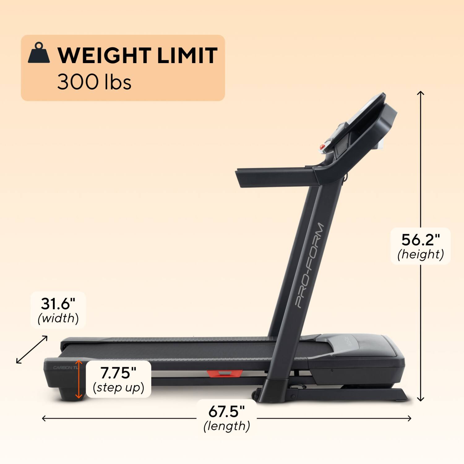 WEIGHT LIMIT 300 lbs  
31.6" (width)  
PRO-FORM 56.2" (height)  
CARION 7.75" (step up)  
67.5" (length)
