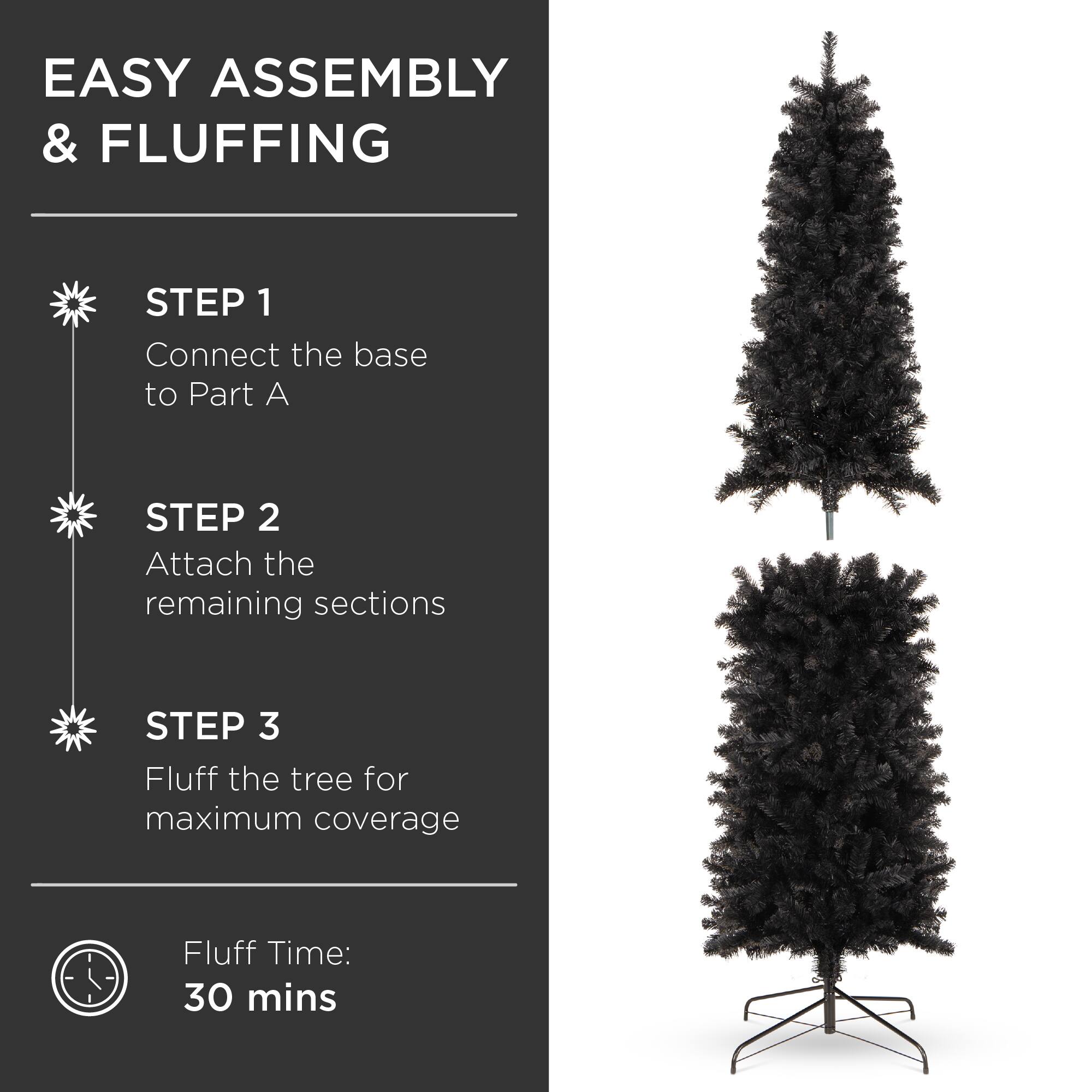EASY ASSEMBLY & FLUFFING

STEP 1  
Connect the base to Part A

STEP 2  
Attach the remaining sections

STEP 3  
Fluff the tree for maximum coverage

Fluff Time: 30 mins