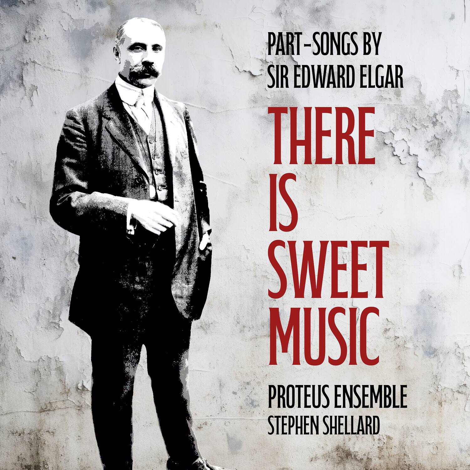 PART-SONGS BY  
SIR EDWARD ELGAR  

THERE IS SWEET MUSIC  

PROTEUS ENSEMBLE  
STEPHEN SHELLARD