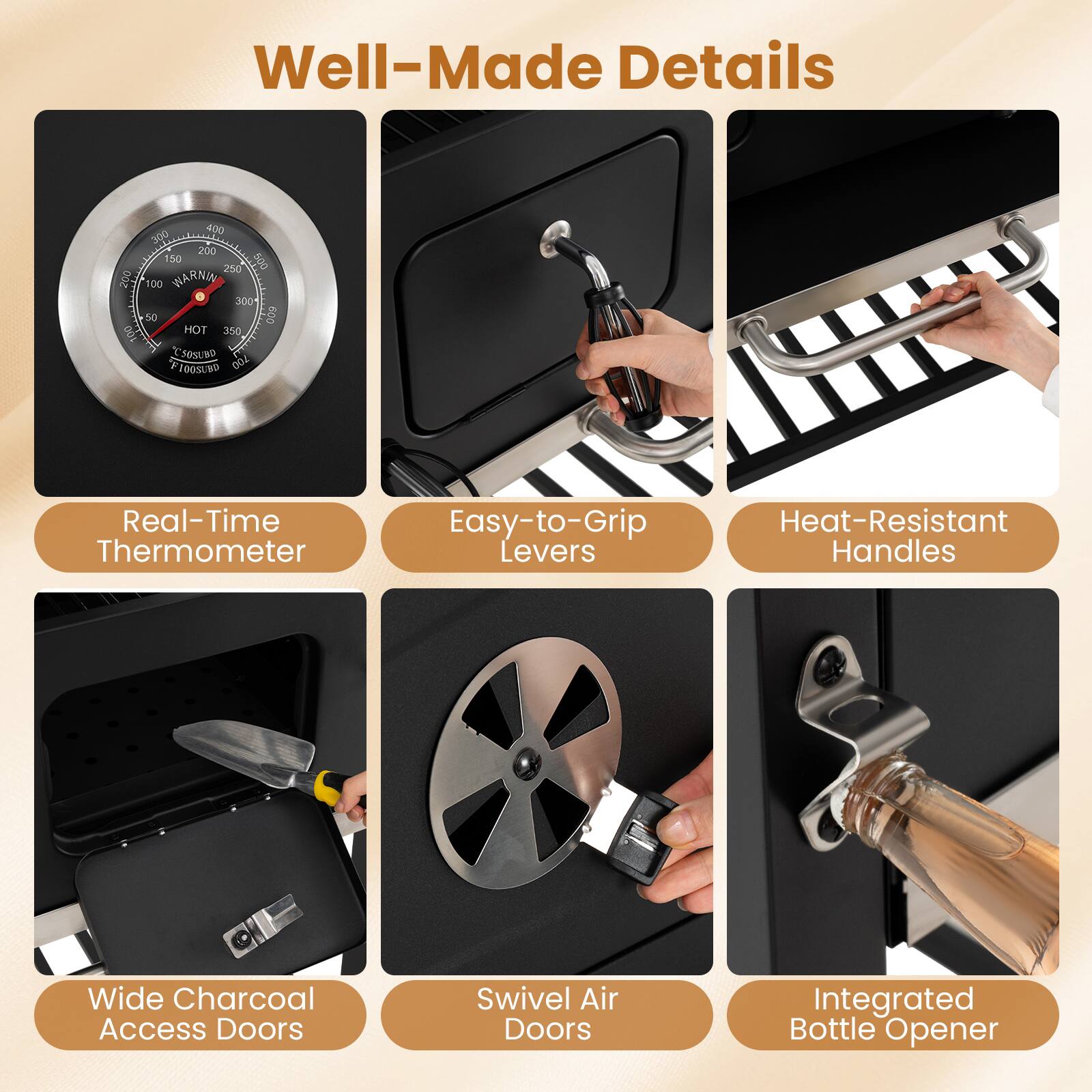 Well-Made Details

- Real-Time Thermometer
- Easy-to-Grip Levers
- Heat-Resistant Handles
- Wide Charcoal Access Doors
- Swivel Air Doors
- Integrated Bottle Opener