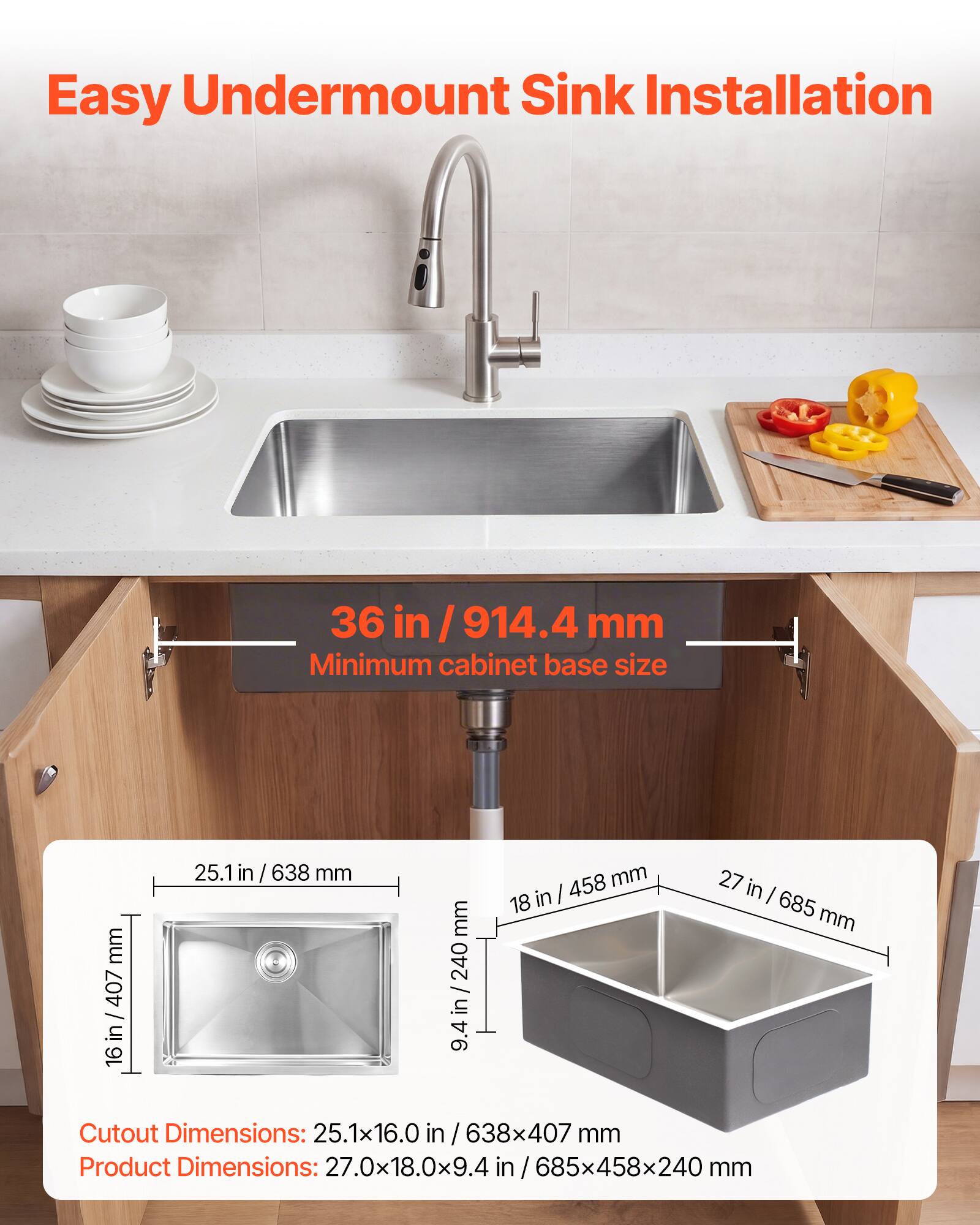 Easy Undermount Sink Installation

36 in / 914.4 mm Minimum cabinet base size

Cutout Dimensions: 25.1x16.0 in / 638x407 mm

Product Dimensions: 27.0x18.0x9.4 in / 685x458x240 mm