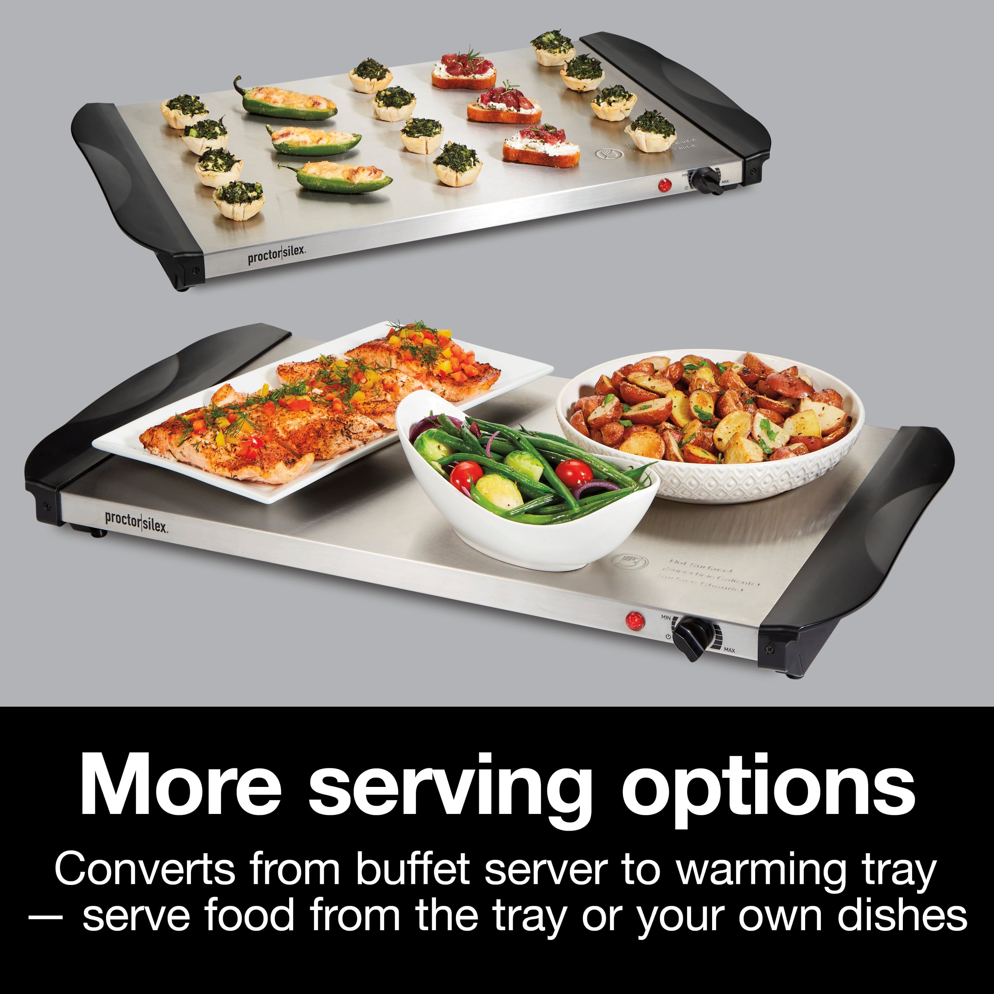 proctor silex. proctor silex. -.- - .... - CRA .. - - - More serving options Converts from buffet server to warming tray - serve food from the tray or your own dishes
More serving options
Converts from buffet server to warming tray - serve food from the tray or your own dishes