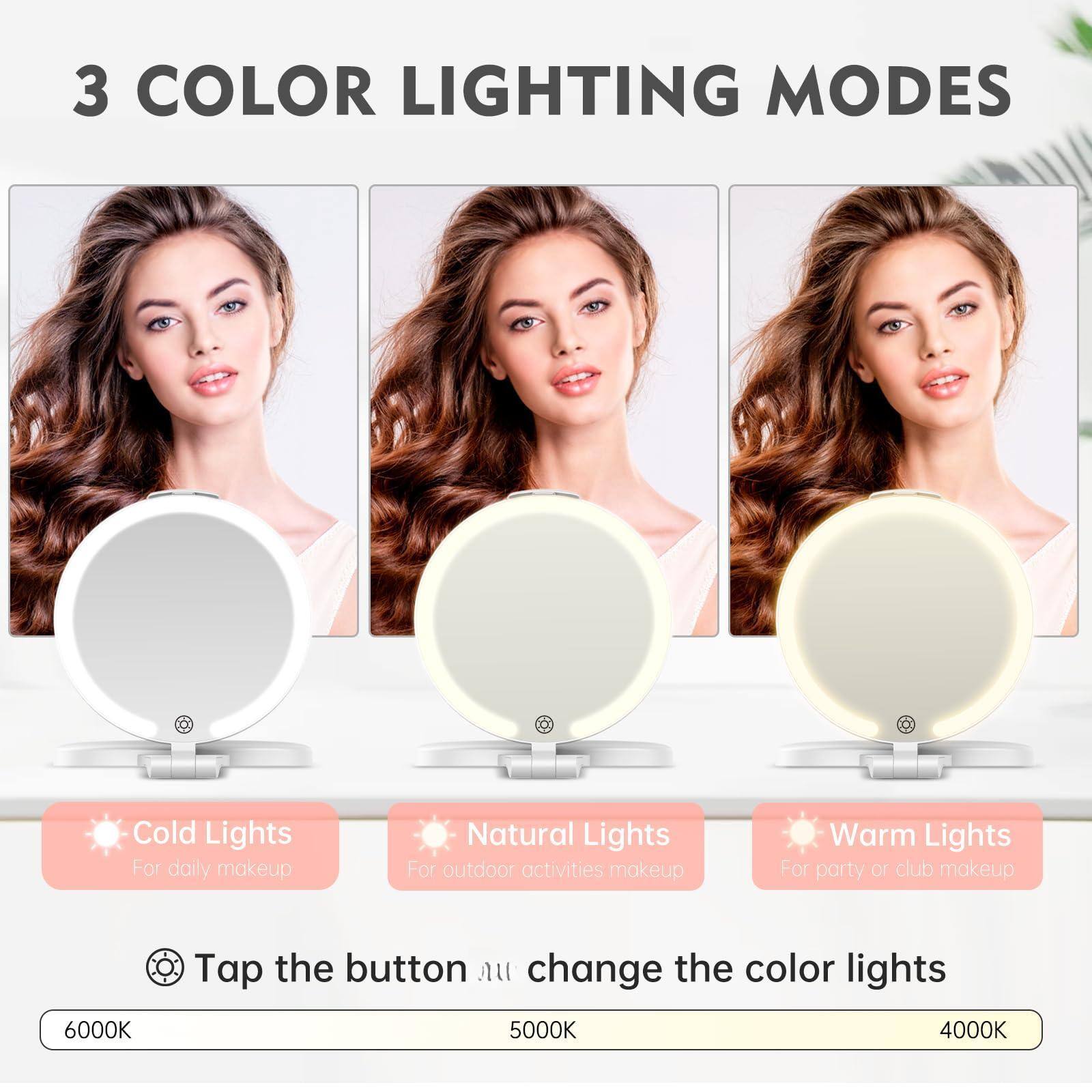 3 COLOR LIGHTING MODES

Cold Lights  
For daily makeup

Natural Lights  
For outdoor activities makeup

Warm Lights  
For party or club makeup

Tap the button to change the color lights

6000K 5000K 4000K