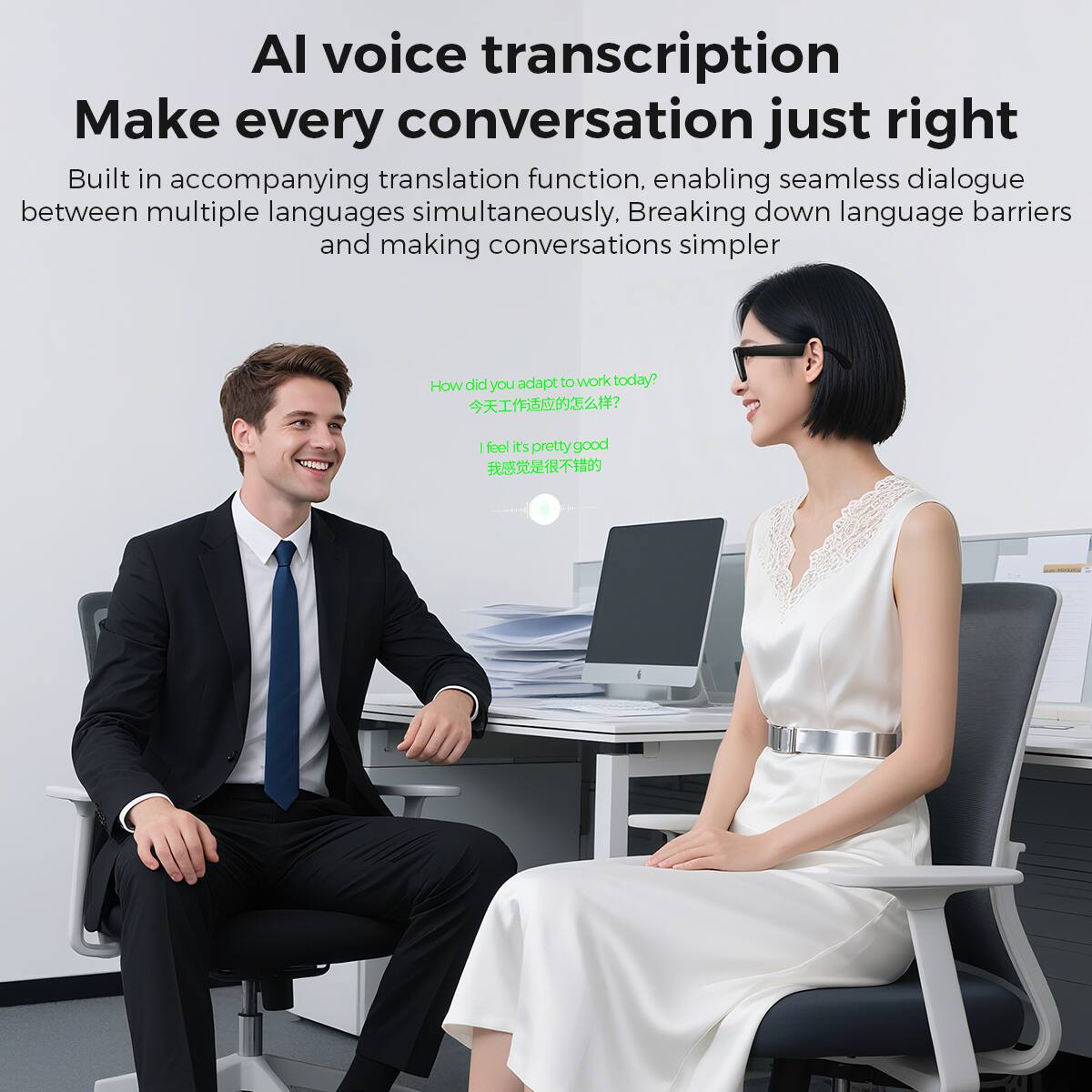 AI voice transcription  
Make every conversation just right  

Built in accompanying translation function, enabling seamless dialogue between multiple languages simultaneously, Breaking down language barriers and making conversations simpler  

How did you adapt to work today?  
今天工作适应的怎么样？  
I feel it's pretty good  
我感觉是挺不错的