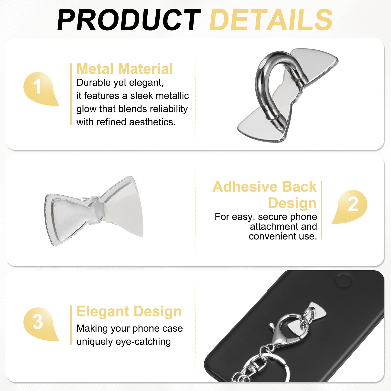 PRODUCT DETAILS

1. Metal Material  
Durable yet elegant, it features a sleek metallic glow that blends reliability with refined aesthetics.

2. Adhesive Back Design  
For easy, secure phone attachment and convenient use.

3. Elegant Design  
Making your phone case uniquely eye-catching