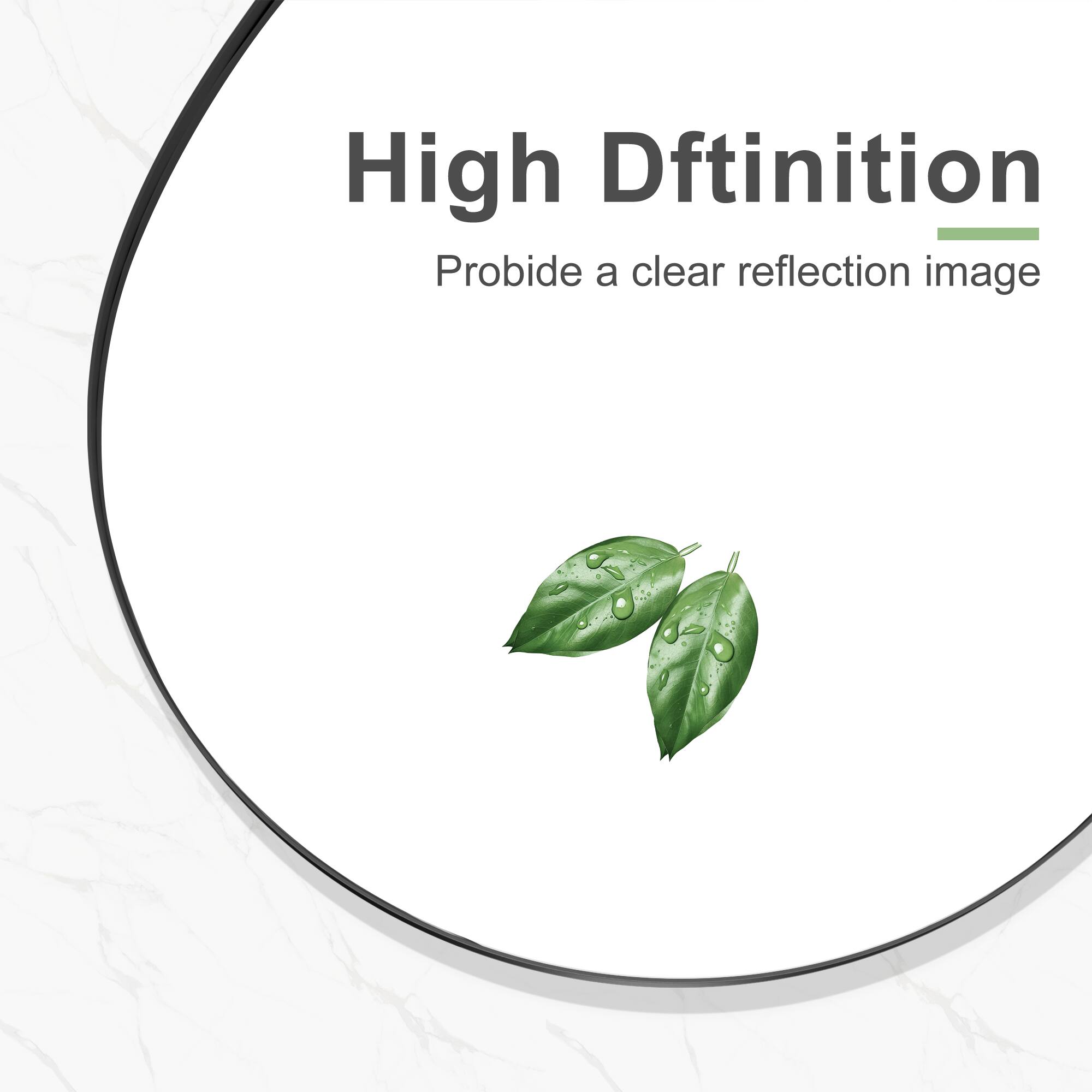 High Definition  
Provide a clear reflection image