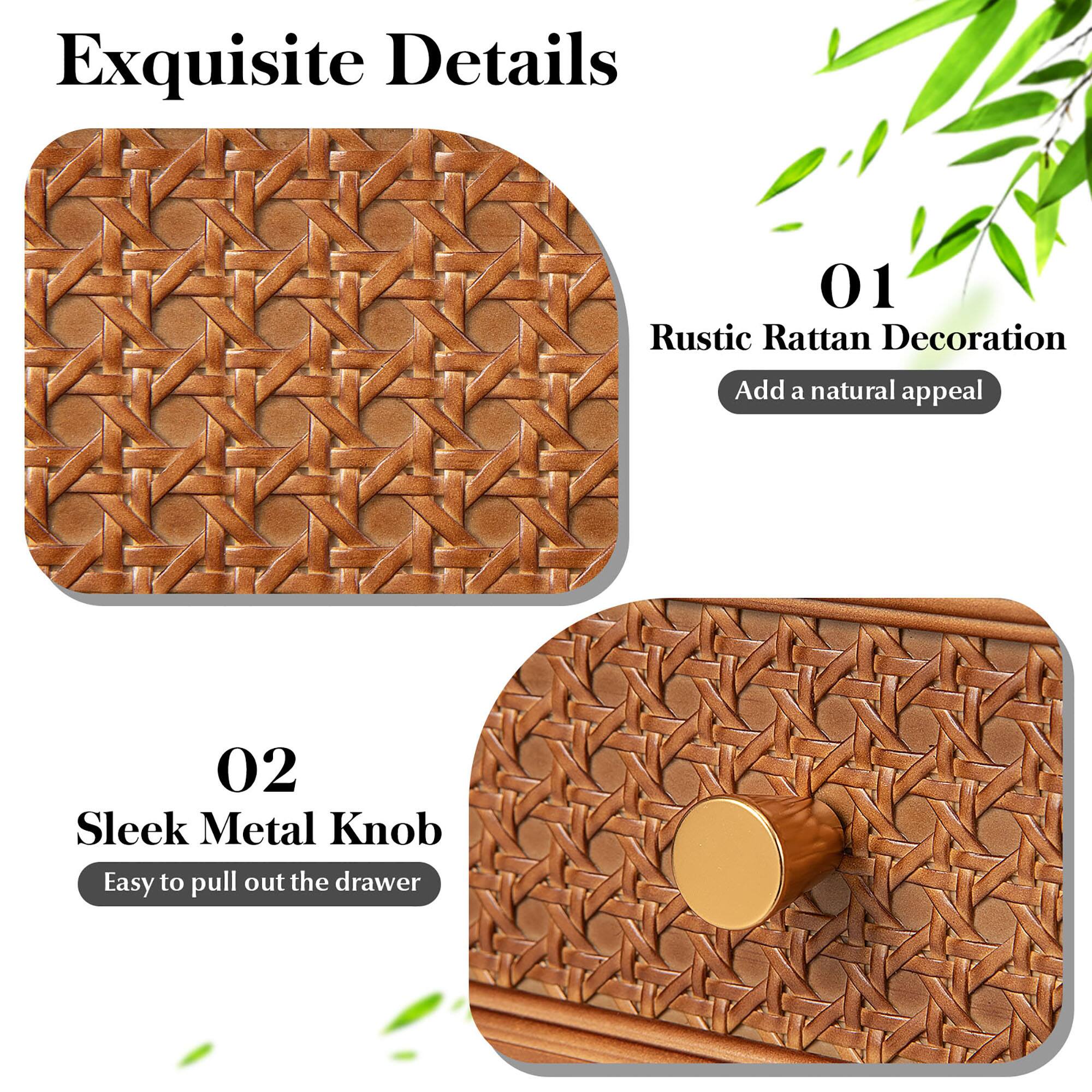 Exquisite Details
01 Rustic Rattan Decoration Add a natural appeal
02 Sleek Metal Knob Easy to pull out the drawer