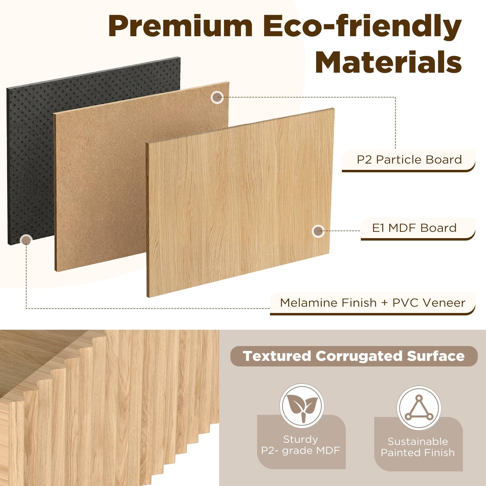 Premium Eco-friendly Materials

- P2 Particle Board
- E1 MDF Board
- Melamine Finish + PVC Veneer

Textured Corrugated Surface

- Sturdy P2-grade MDF
- Sustainable Painted Finish