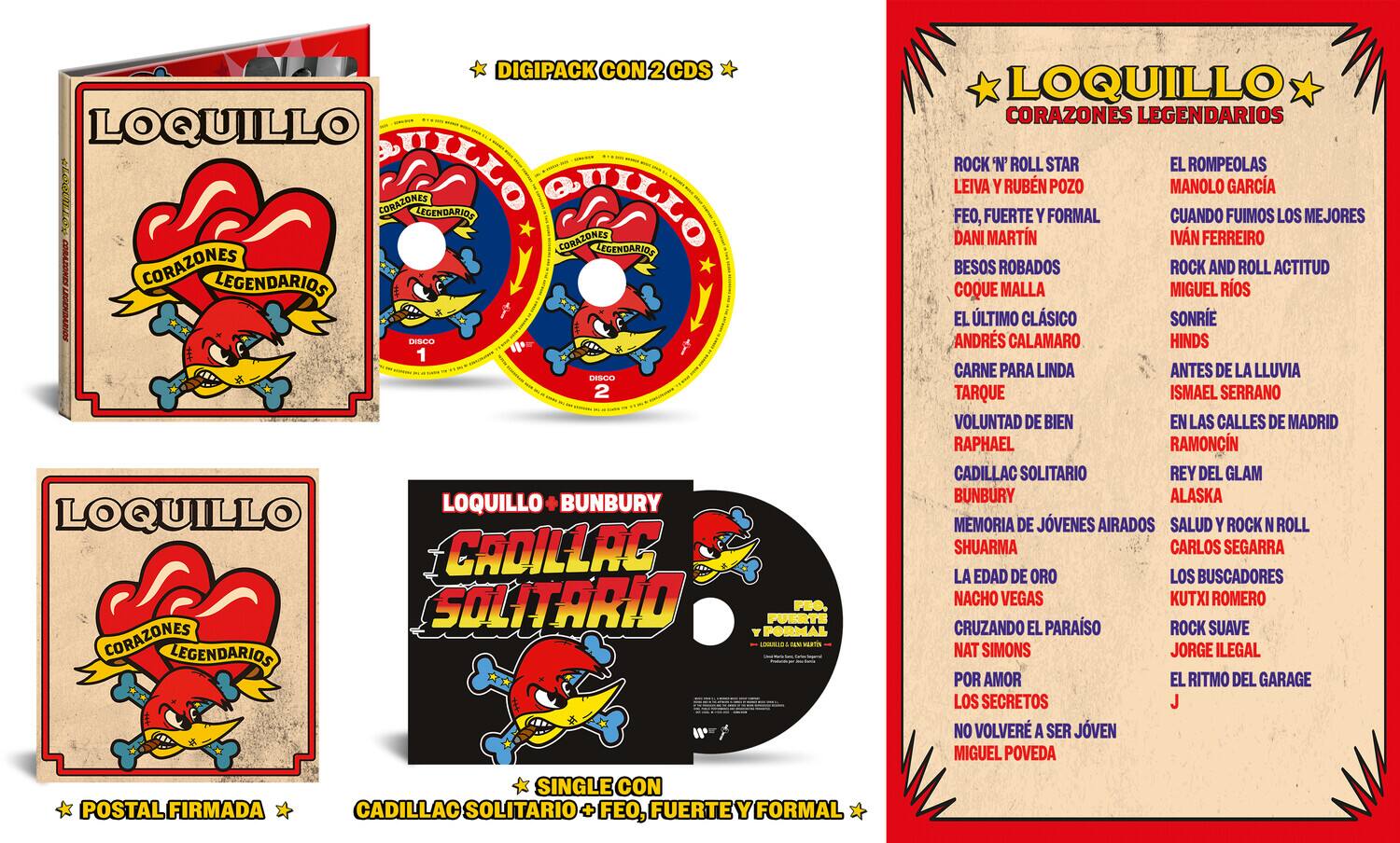 **DIGIPACK CON 2 CDS**

**LOQUILLO**  
**CORAZONES LEGENDARIOS**

**DISCO 1**  
- ROCK 'N' ROLL STAR  
- LEIVA Y RUBÉN POZO  
- FE, FUERTE Y FORMAL  
- DANI MARTÍN  
- BESOS ROBADOS  
- COQUE MALLA  
- EL ÚLTIMO CLÁSICO  
- ANDRÉS CALAMARO  
- CARNE PARA LINDA  
- TARQUE  
- VOLUNTAD DE BIEN  
- RAPHAEL  
- CADILLAC SOLITARIO  
- BUNBURY  
- MEMORIA DE JÓVENES AIRADOS  
- SHUARMA  
- LA EDAD DE ORO  
- NACHO VEGAS  
- CRUZANDO EL PARAÍSO  
- NAT SIMONS  
- POR AMOR  
- LOS SECRETOS  
- NO VOLVERÁ SER JÓVEN  
- MIGUEL POVEDA  

**DISCO 2**  
- EL ROMPEOLAS  
- MANOLO GARCÍA  
- CUANDO FUIMOS LOS MEJ