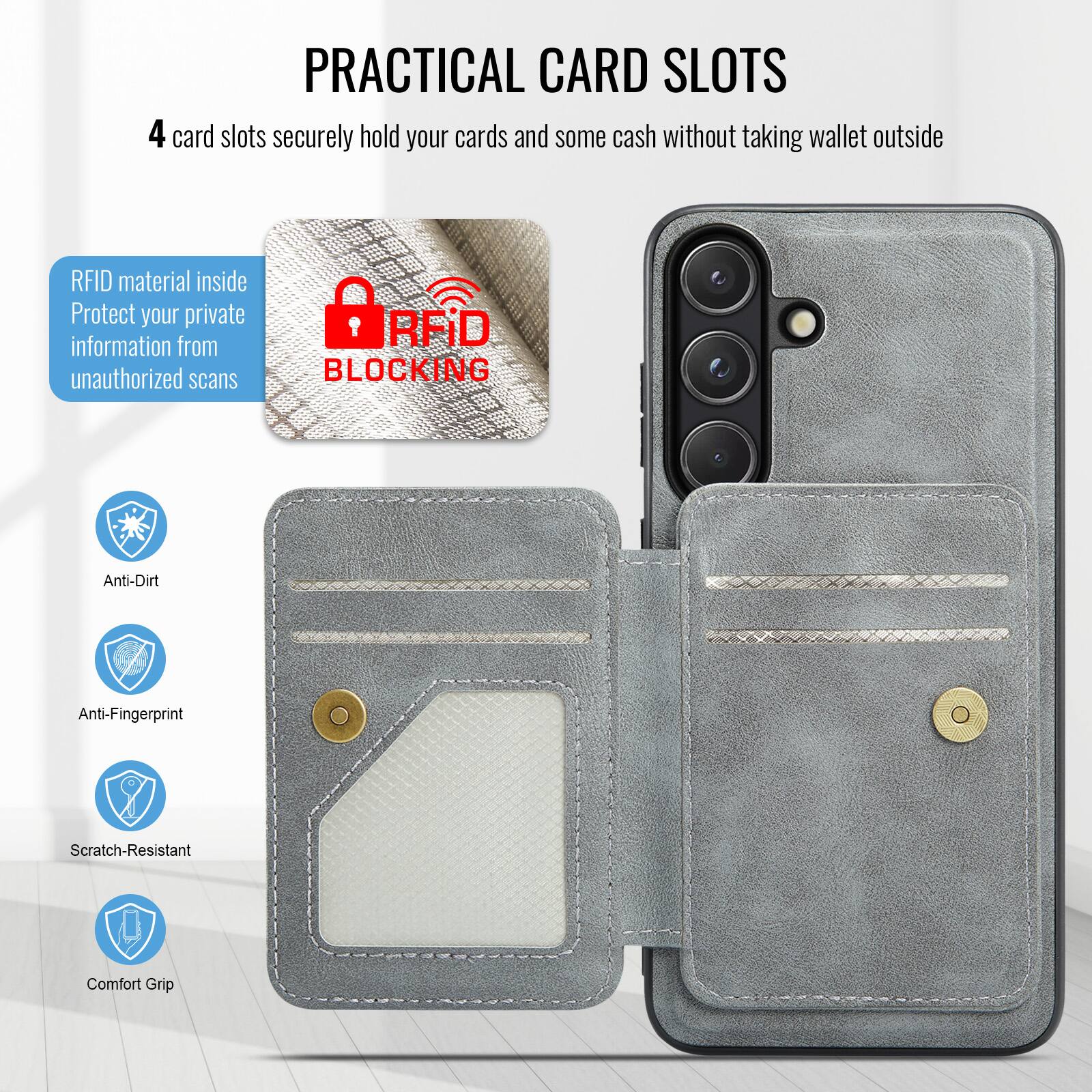PRACTICAL CARD SLOTS

4 card slots securely hold your cards and some cash without taking wallet outside

RFID material inside
Protect your private information from unauthorized scans

RFID BLOCKING

Anti-Dirt
Anti-Fingerprint
Scratch-Resistant
Comfort Grip