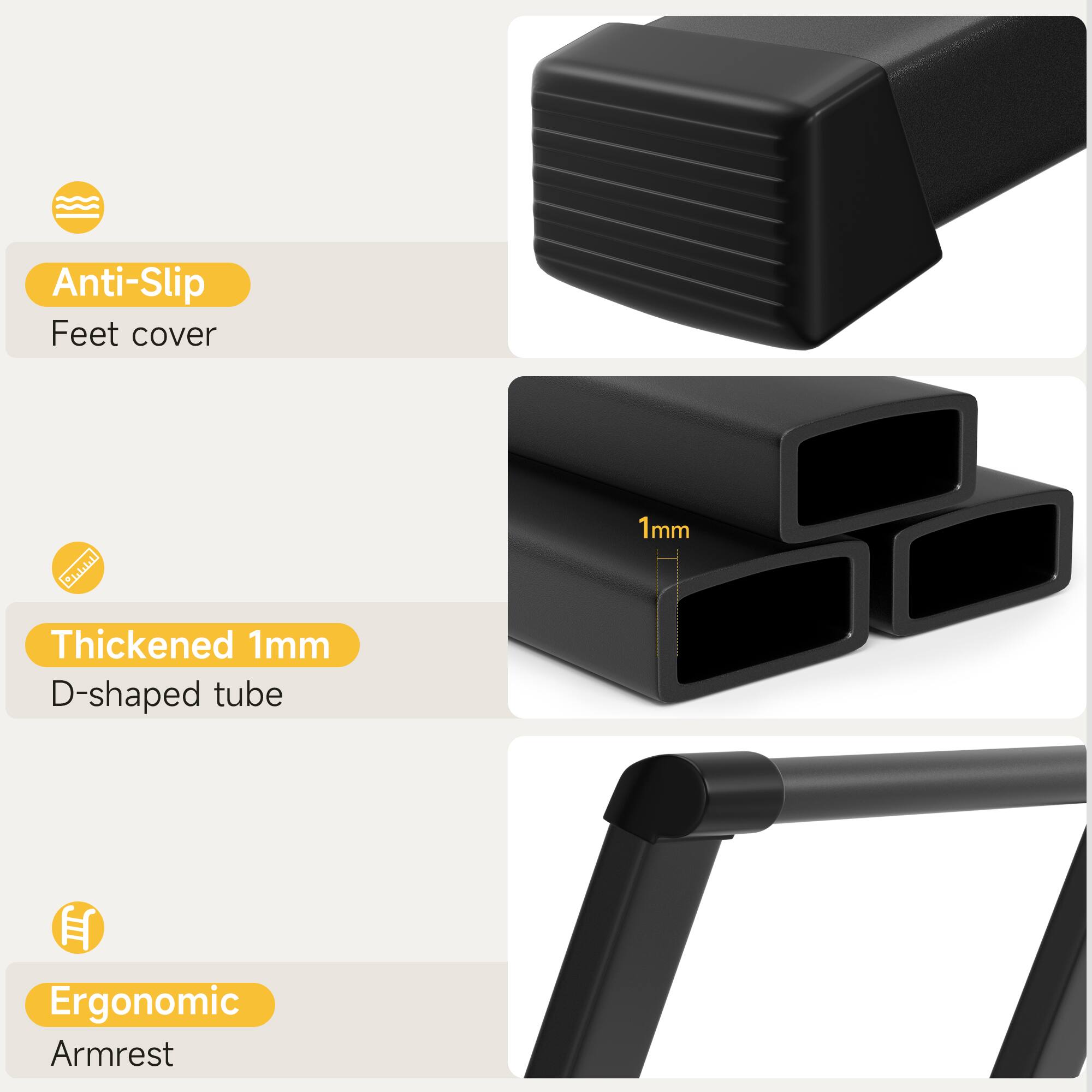 Anti-Slip Feet cover

Thickened 1mm D-shaped tube

Ergonomic Armrest