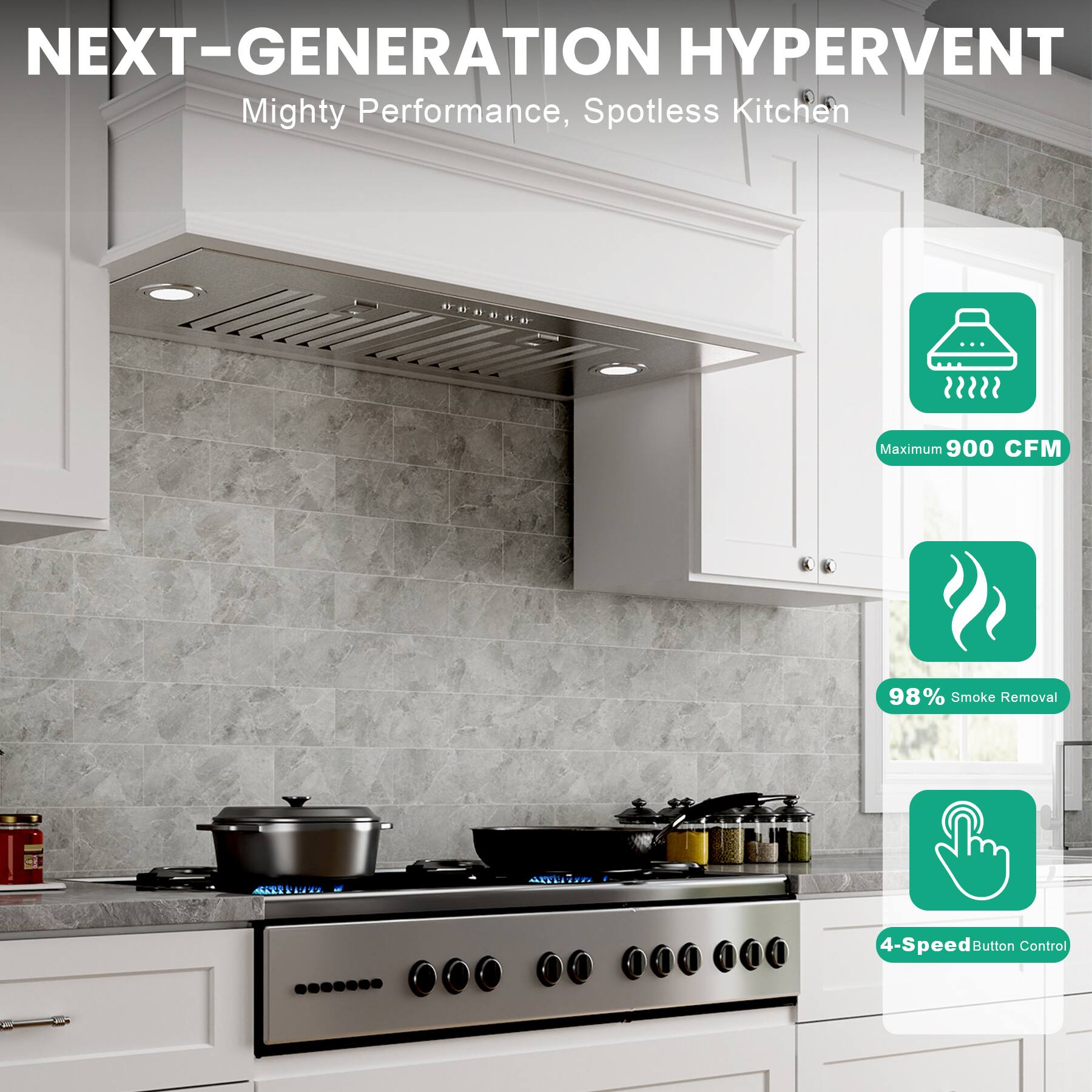 NEXT-GENERATION HYPERVENT  
Mighty Performance, Spotless Kitchen  

- Maximum 900 CFM  
- 98% Smoke Removal  
- 4-Speed Button Control